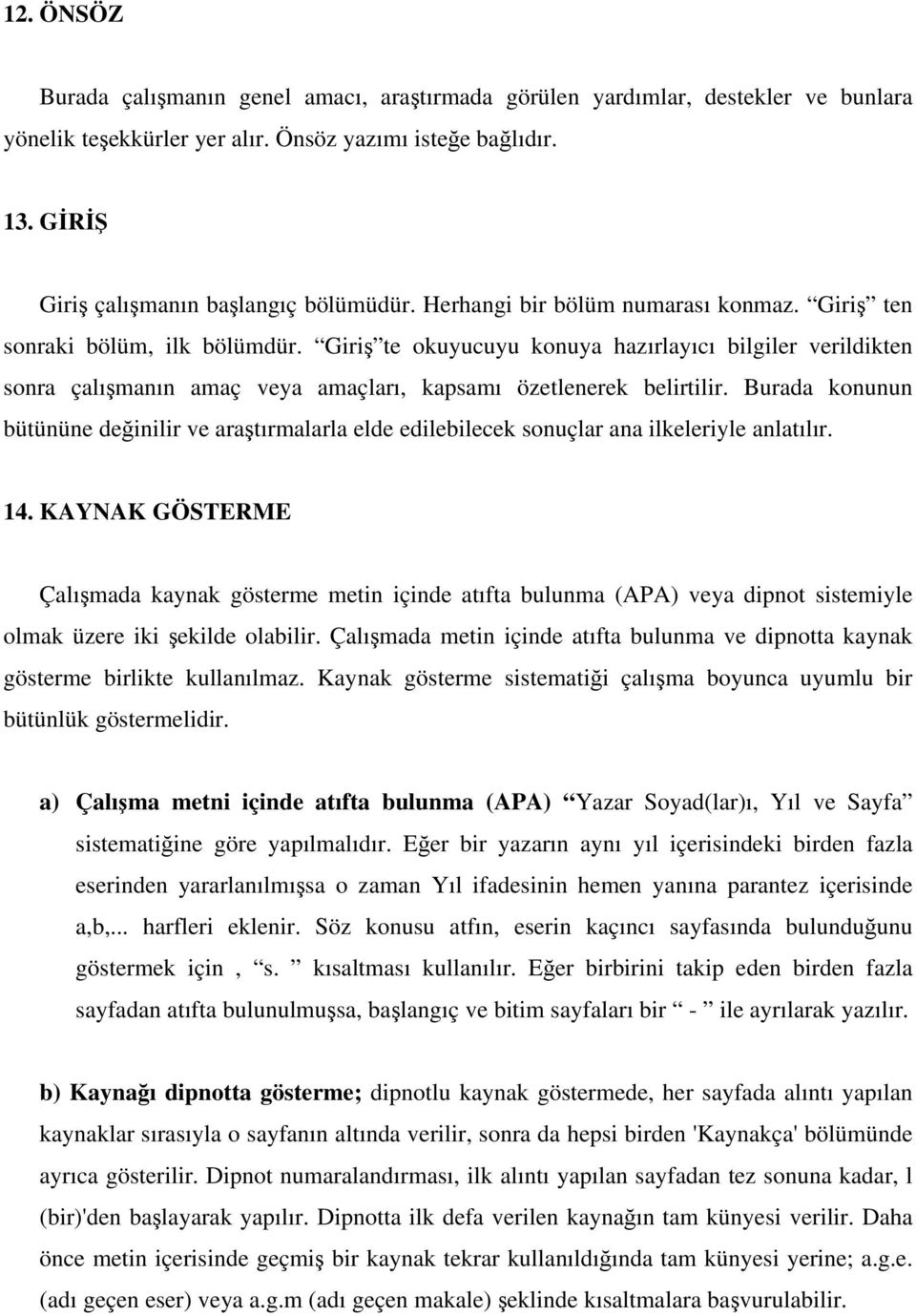 Giriş te okuyucuyu konuya hazırlayıcı bilgiler verildikten sonra çalışmanın amaç veya amaçları, kapsamı özetlenerek belirtilir.