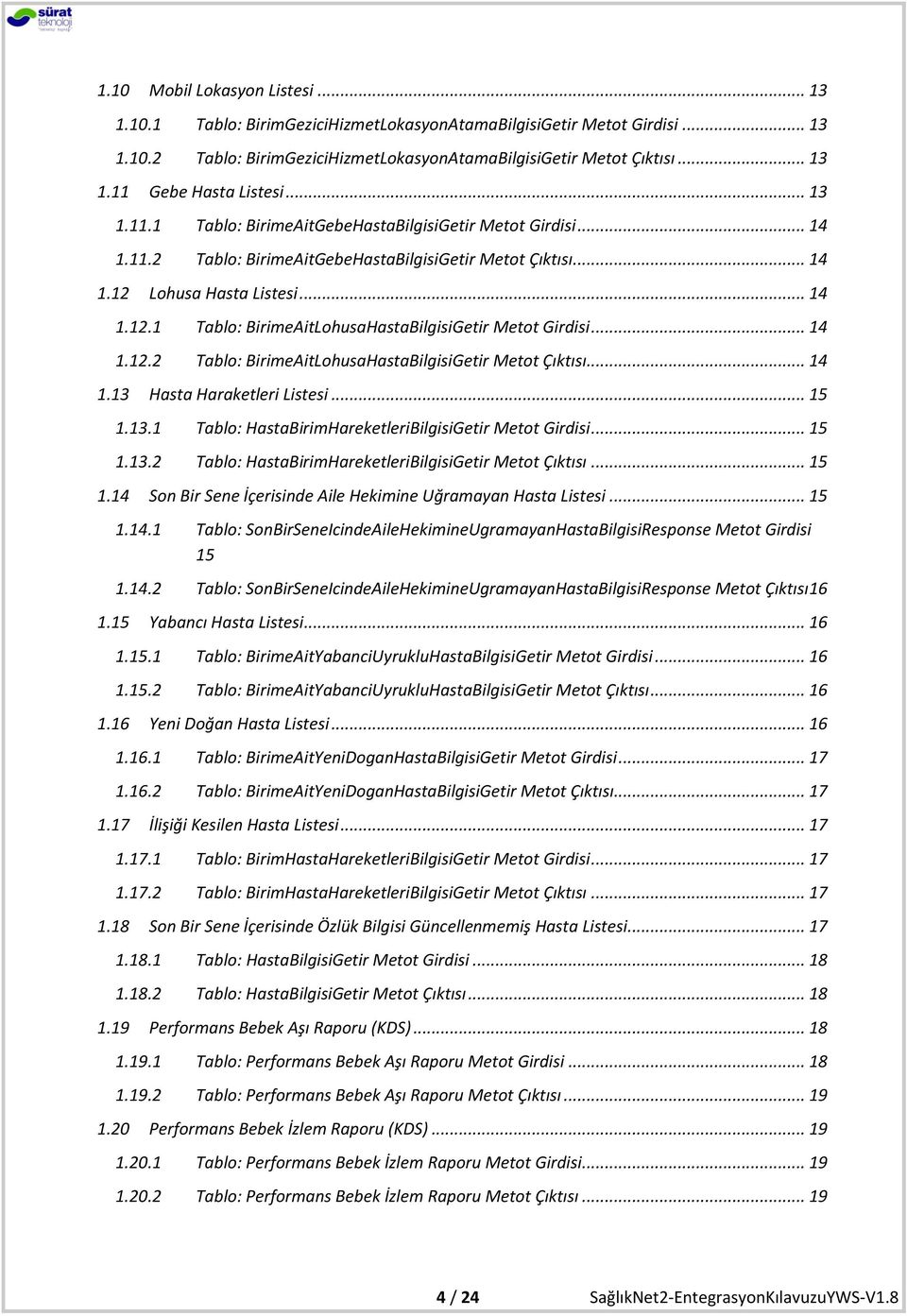 .. 14 1.12.2 Tablo: BirimeAitLohusaHastaBilgisiGetir Metot Çıktısı... 14 1.13 Hasta Haraketleri Listesi... 15 1.13.1 Tablo: HastaBirimHareketleriBilgisiGetir Metot Girdisi... 15 1.13.2 Tablo: HastaBirimHareketleriBilgisiGetir Metot Çıktısı.