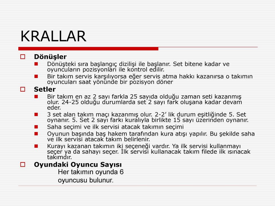 24-25 olduğu durumlarda set 2 sayı fark oluşana kadar devam eder. 3 set alan takım maçı kazanmış olur. 2-2 lik durum eşitliğinde 5. Set oynanır. 5. Set 2 sayı farkı kuralıyla birlikte 15 sayı üzerinden oynanır.