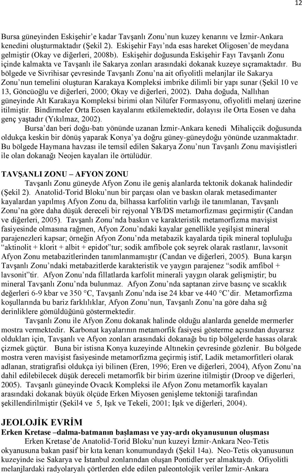 Eskişehir doğusunda Eskişehir Fayı Tavşanlı Zonu içinde kalmakta ve Tavşanlı ile Sakarya zonları arasındaki dokanak kuzeye sıçramaktadır.