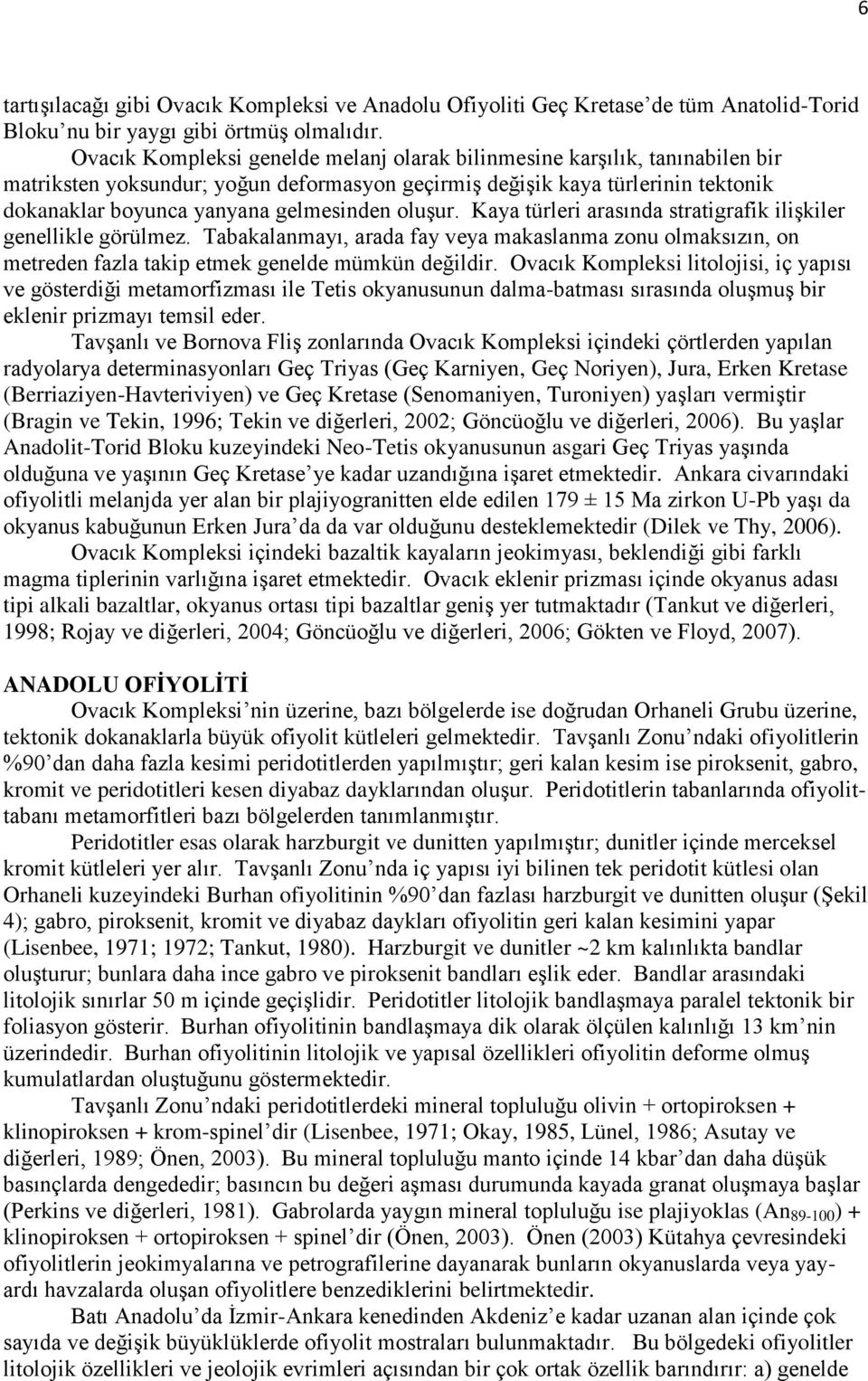 oluşur. Kaya türleri arasında stratigrafik ilişkiler genellikle görülmez. Tabakalanmayı, arada fay veya makaslanma zonu olmaksızın, on metreden fazla takip etmek genelde mümkün değildir.