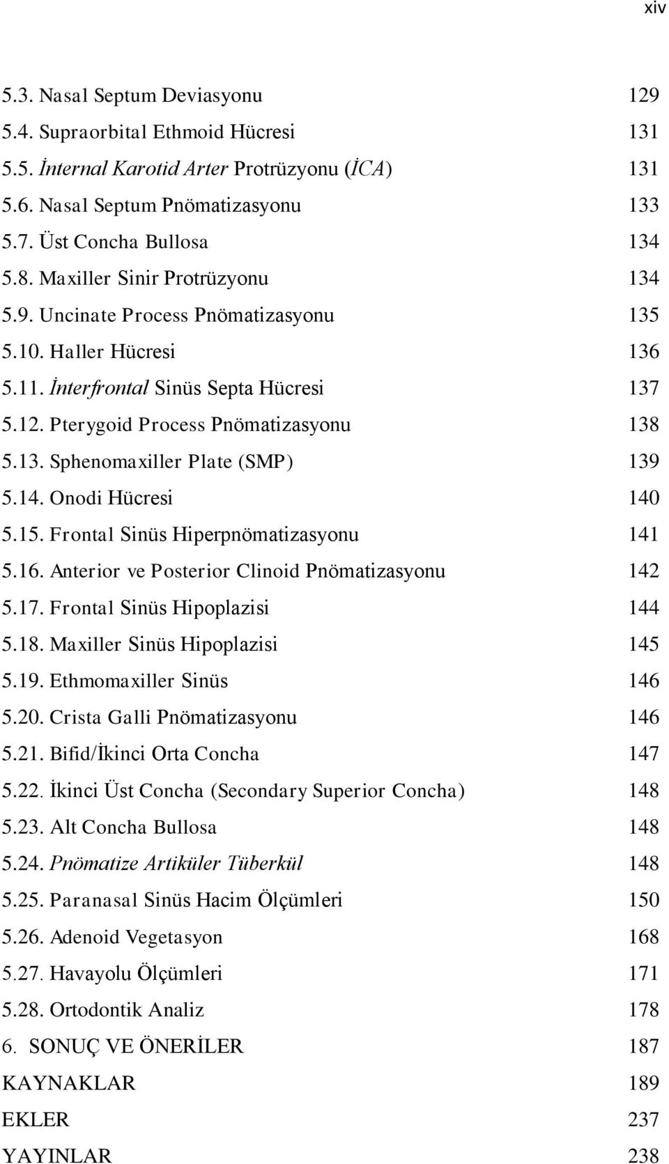 14. Onodi Hücresi 140 5.15. Frontal Sinüs Hiperpnömatizasyonu 141 5.16. Anterior ve Posterior Clinoid Pnömatizasyonu 142 5.17. Frontal Sinüs Hipoplazisi 144 5.18. Maxiller Sinüs Hipoplazisi 145 5.19.