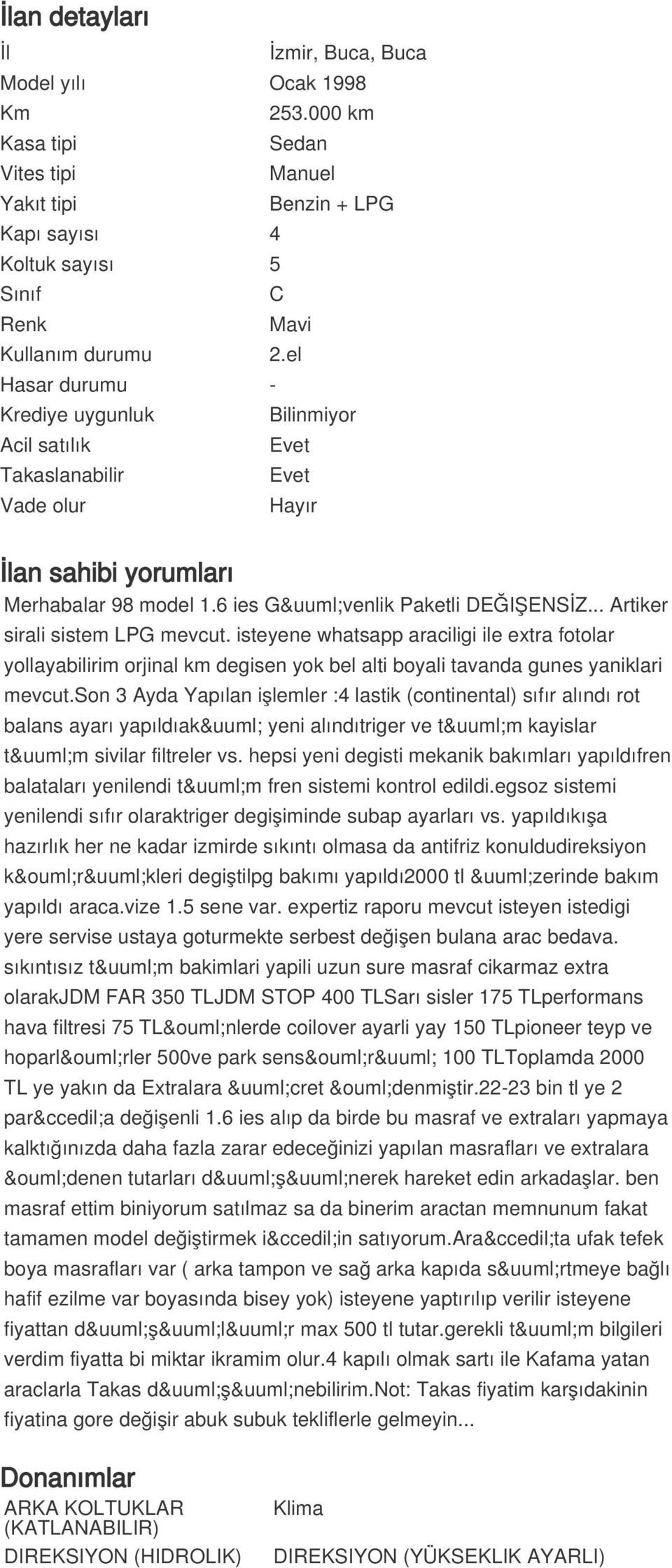 .. Artiker sirali sistem LPG mevcut. isteyene whatsapp araciligi ile extra fotolar yollayabilirim orjinal km degisen yok bel alti boyali tavanda gunes yaniklari mevcut.