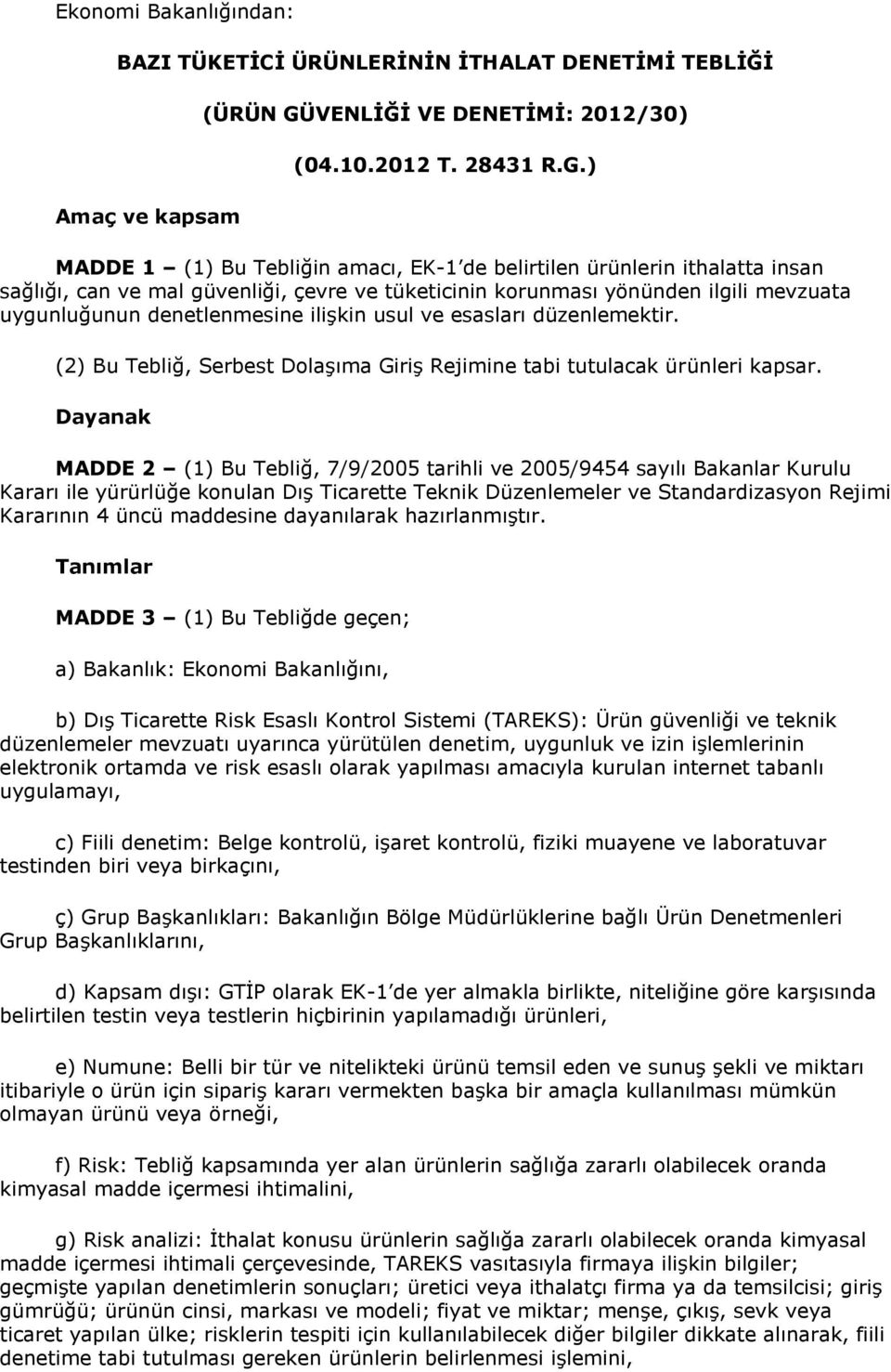 ) MADDE 1 (1) Bu Tebliğin amacı, EK-1 de belirtilen ürünlerin ithalatta insan sağlığı, can ve mal güvenliği, çevre ve tüketicinin korunması yönünden ilgili mevzuata uygunluğunun denetlenmesine