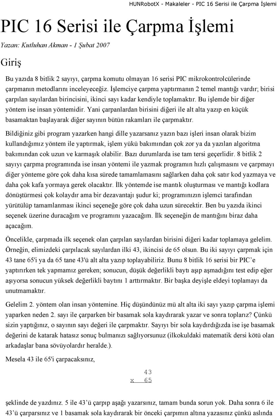 Yani çarpanlardan birisini diğeri ile alt alta yazıp en küçük basamaktan başlayarak diğer sayının bütün rakamları ile çarpmaktır.