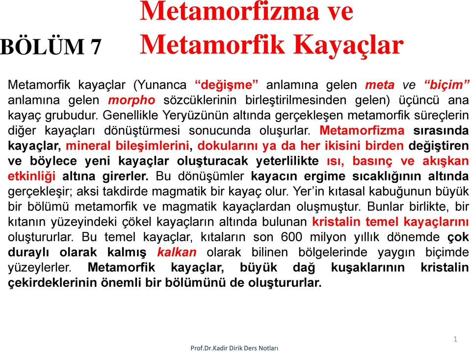 Metamorfizma sırasında kayaçlar, mineral bileşimlerini, dokularını ya da her ikisini birden değiştiren ve böylece yeni kayaçlar oluşturacak yeterlilikte ısı, basınç ve akışkan etkinliği altına