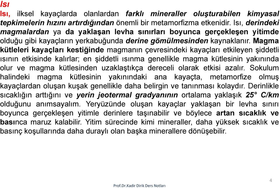 Magma kütleleri kayaçları kestiğinde magmanın çevresindeki kayaçları etkileyen şiddetli ısının etkisinde kalırlar; en şiddetli ısınma genellikle magma kütlesinin yakınında olur ve magma kütlesinden