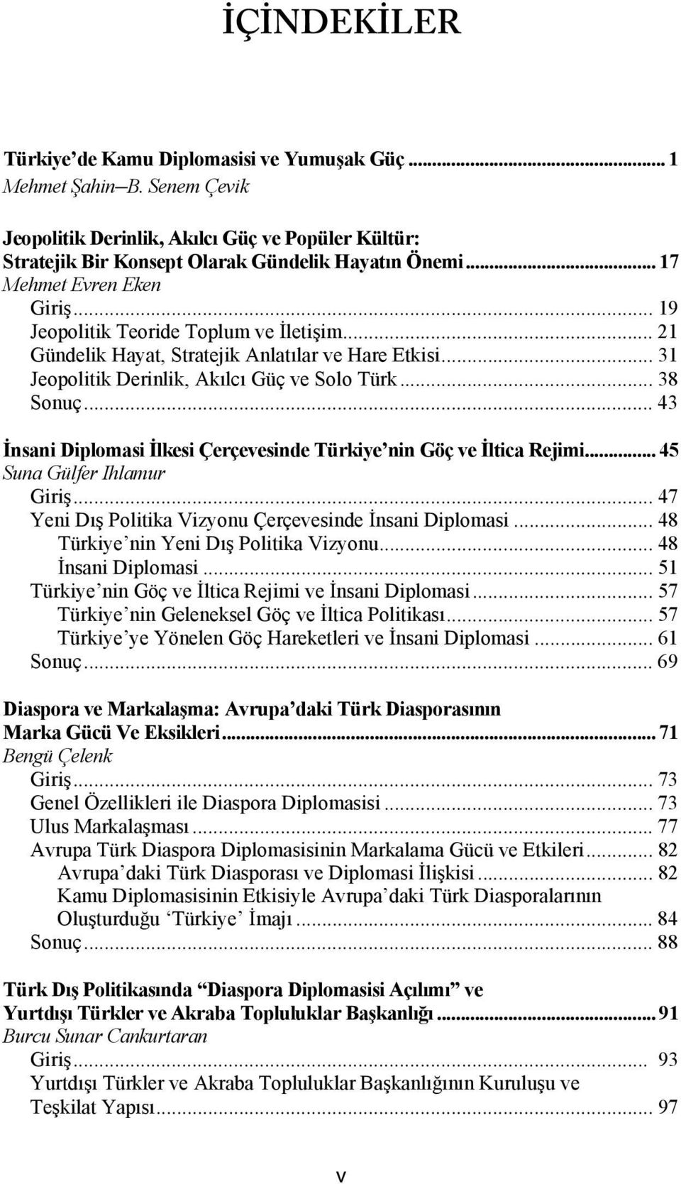 .. 43 İnsani Diplomasi İlkesi Çerçevesinde Türkiye nin Göç ve İltica Rejimi... 45 Suna Gülfer Ihlamur Giriş... 47 Yeni Dış Politika Vizyonu Çerçevesinde İnsani Diplomasi.