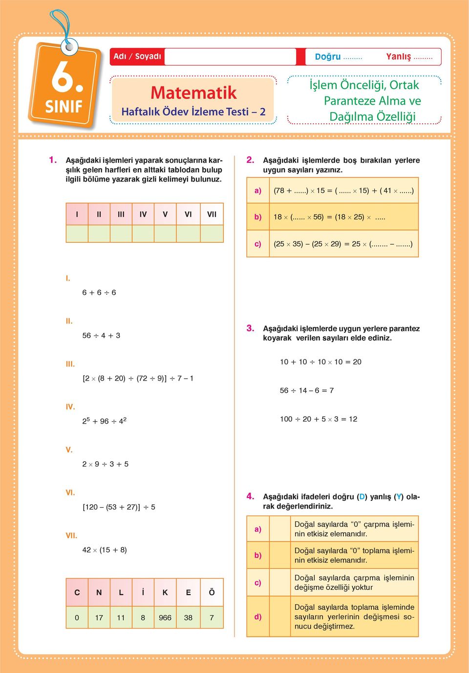 Aşağıdaki işlemlerde boş bırakılan yerlere uygun sayıları yazınız. a) (78 +...) 15 = (... 15) + ( 41...) I II III IV V VI VII b) 18 (... 56) = (18 25)... ÖNCELİK c) (25 35) (25 29) = 25 (......) I. 6 + 6 6 a) 41, 78, 15 b) 25, 56 c) 35, 29 II.