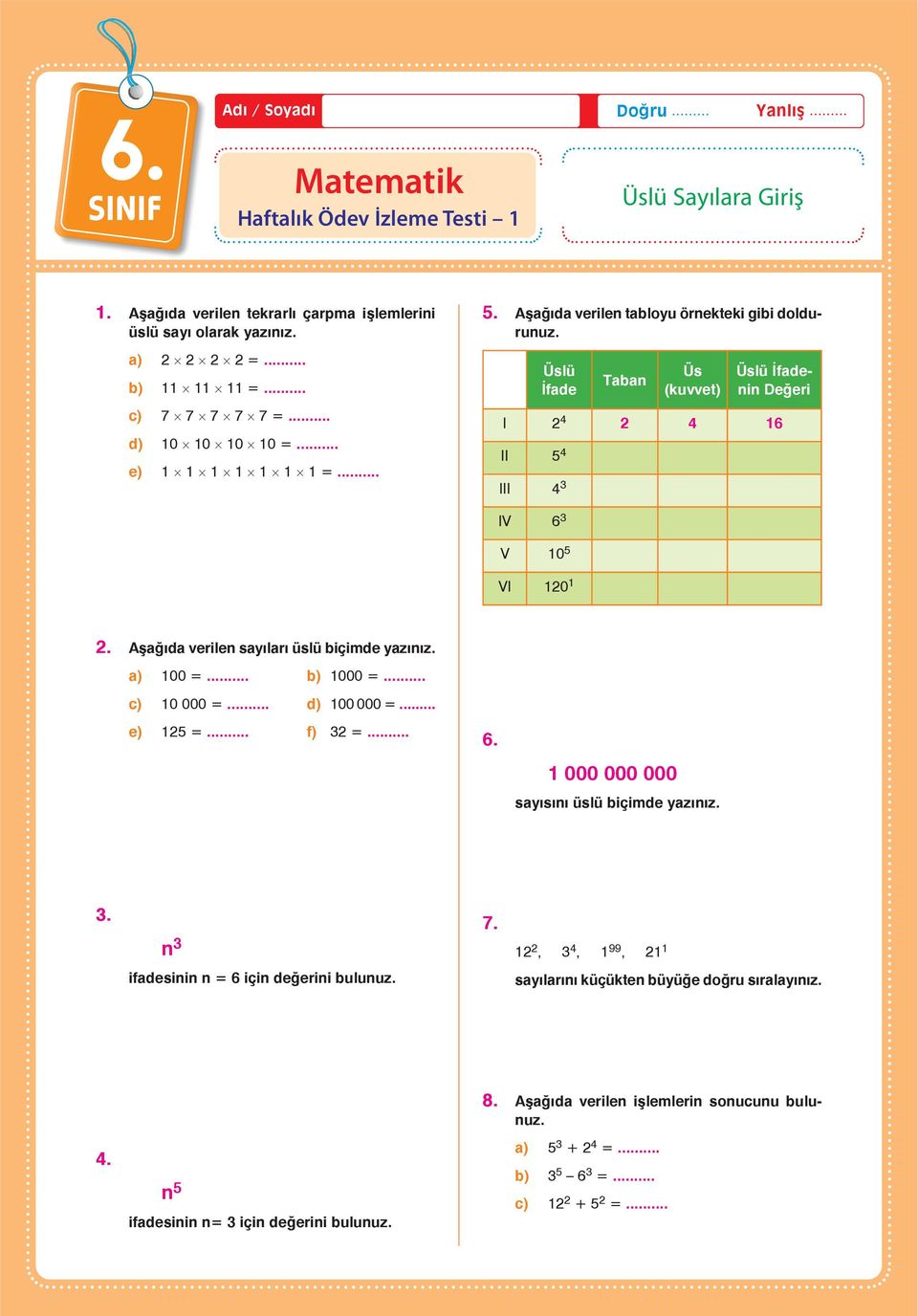 Başlık Üslü İfade Taban Üs (kuvvet) Üslü İfadenin Değeri I 2 4 2 4 16 II 5 4 III 4 3 IV 6 3 V 10 5 VI 120 1 2. Aşağıda verilen sayıları üslü biçimde yazınız. a) 100 =... b) 1000 =... c) 10 000 =.