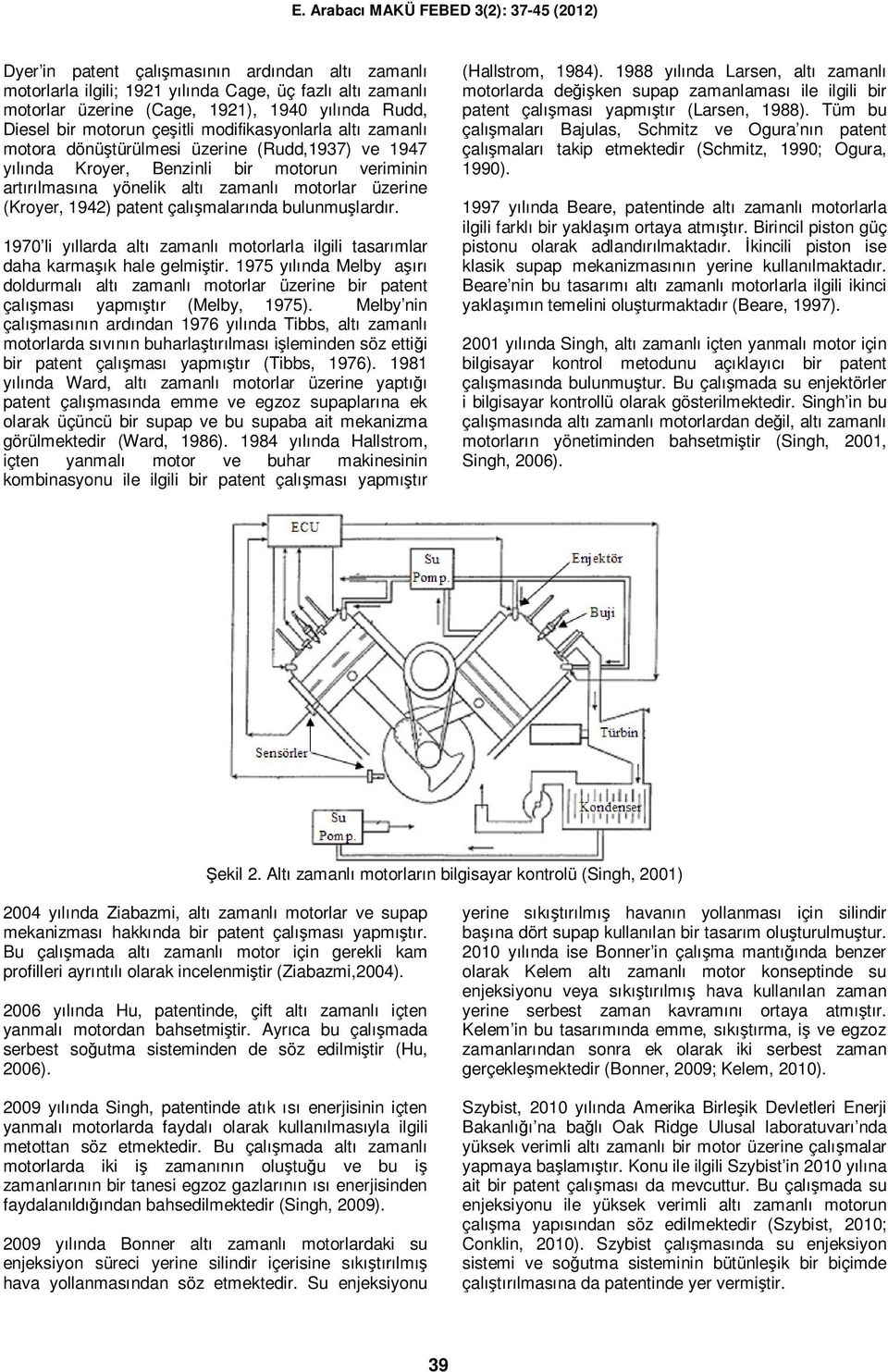 patent çalışmalarında bulunmuşlardır. 1970 li yıllarda altı zamanlı motorlarla ilgili tasarımlar daha karmaşık hale gelmiştir.