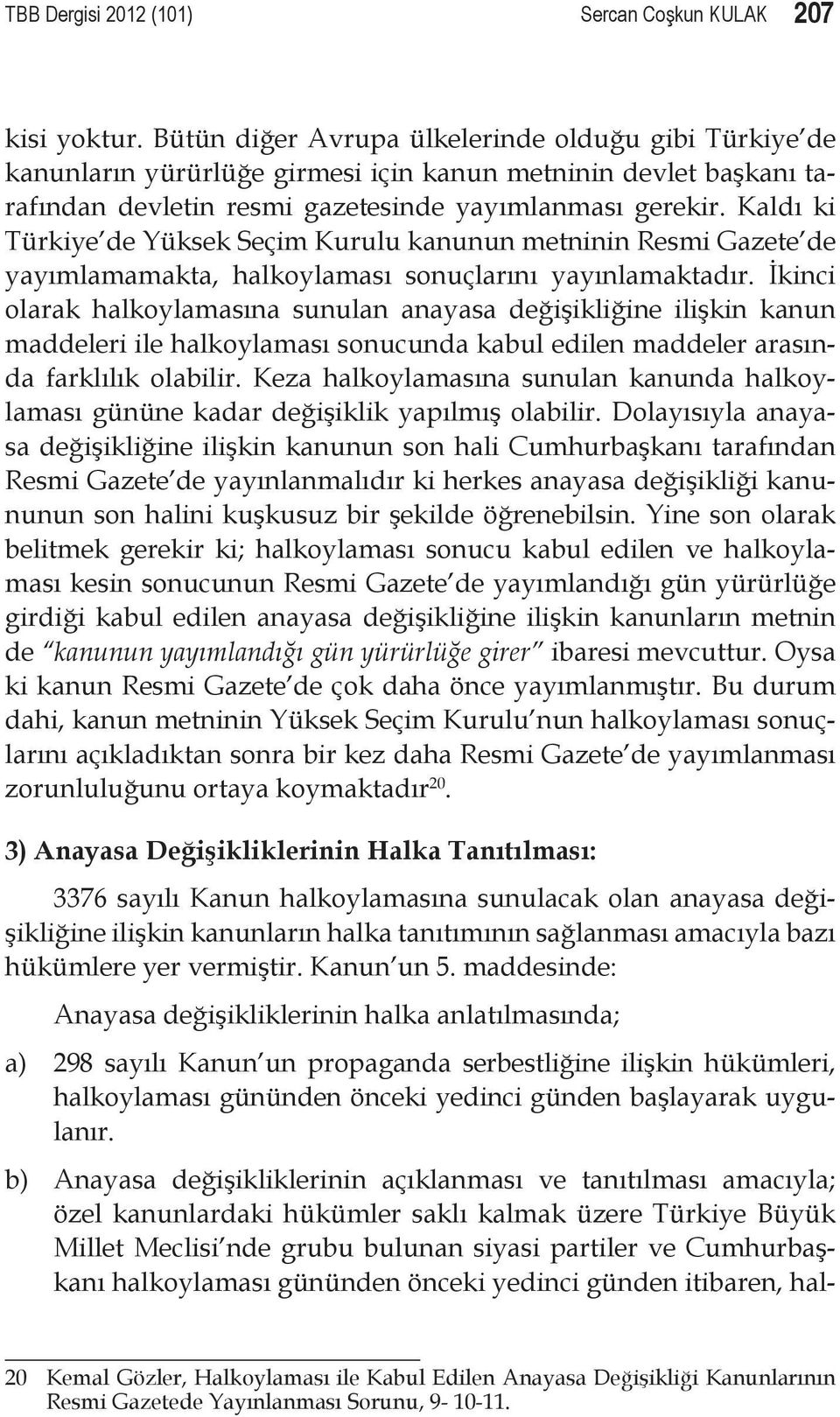 Kaldı ki Türkiye de Yüksek Seçim Kurulu kanunun metninin Resmi Gazete de yayımlamamakta, halkoylaması sonuçlarını yayınlamaktadır.