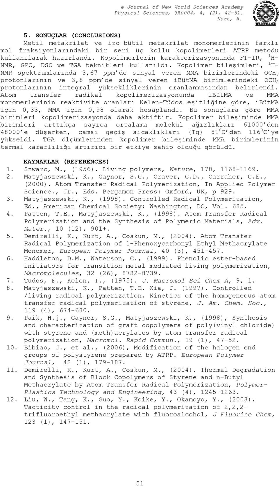 Kopolimer bileşimleri, 1 H- NMR spektrumlarında 3,67 ppm de sinyal veren MMA birimlerindeki OCH 3 protonlarının ve 3,8 ppm de sinyal veren ibütma birimlerindeki OCH 2 protonlarının integral