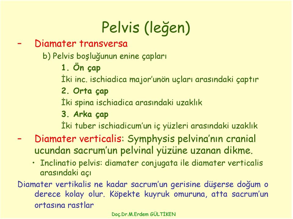 Arka çap İki tuber ischiadicum un iç yüzleri arasındaki uzaklık Diamater verticalis: Symphysis pelvina nın cranial ucundan sacrum un pelvinal