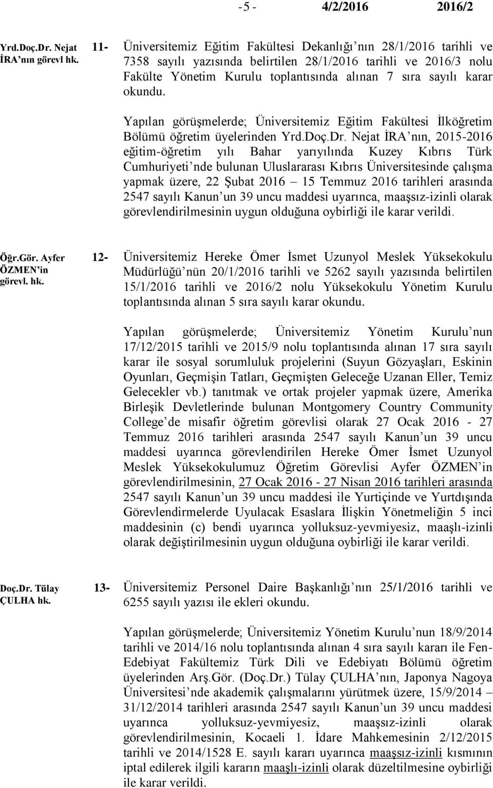 alınan 7 sıra sayılı karar Yapılan görüşmelerde; Üniversitemiz Eğitim Fakültesi İlköğretim Bölümü öğretim üyelerinden Yrd.Doç.Dr.