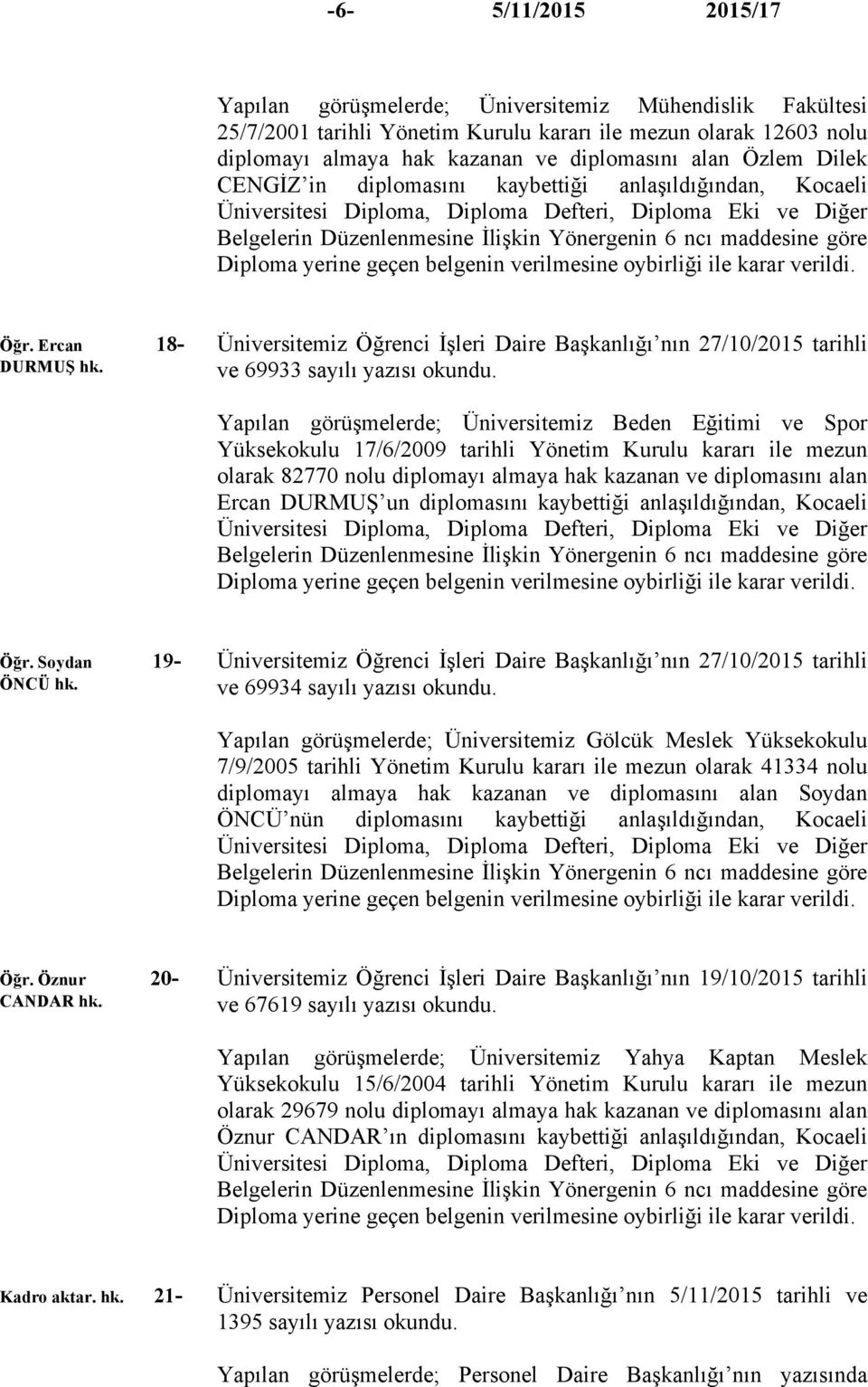 Üniversitemiz Öğrenci İşleri Daire Başkanlığı nın 27/10/2015 tarihli ve 69933 sayılı yazısı Yapılan görüşmelerde; Üniversitemiz Beden Eğitimi ve Spor Yüksekokulu 17/6/2009 tarihli Yönetim Kurulu