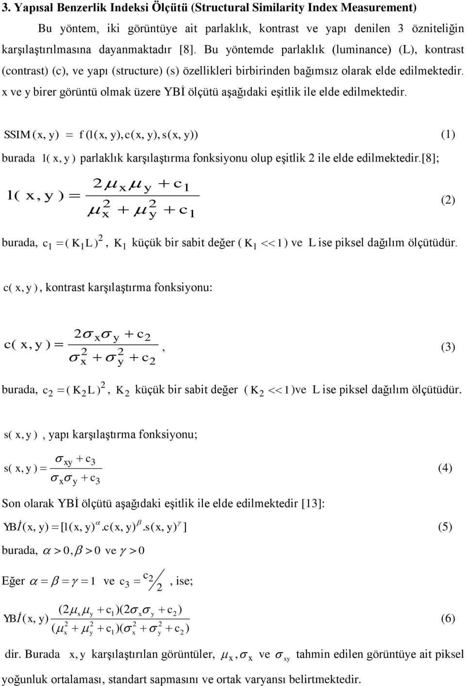 ve birer görüntü olmak üzere YBİ ölçütü aşağıdaki eşitlik ile elde edilmektedir. SSIM ( ) f ( l( ), c( ), s( )) () burada l ( ) parlaklık karşılaştırma fonksionu olup eşitlik ile elde edilmektedir.