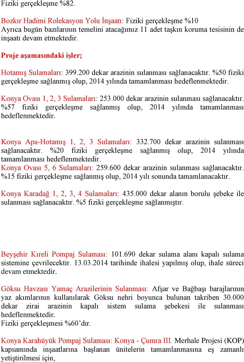 Konya Ovası 1, 2, 3 Sulamaları: 253.000 dekar arazinin sulanması sağlanacaktır. %57 fiziki gerçekleşme sağlanmış olup, 2014 yılında tamamlanması hedeflenmektedir.