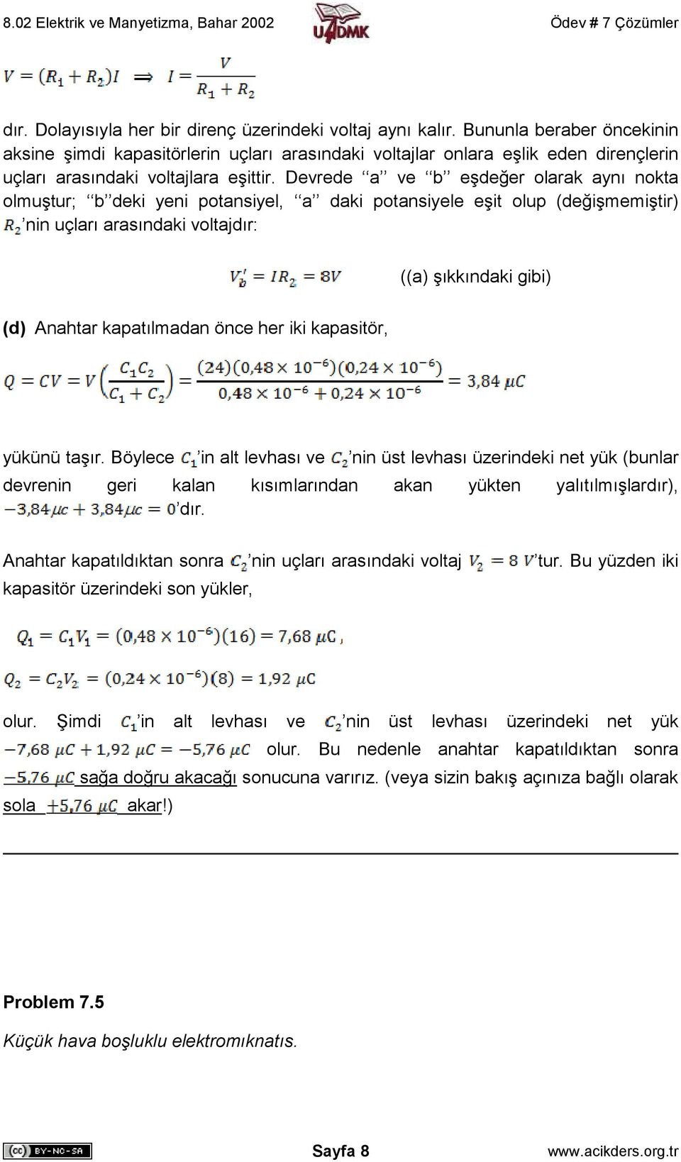 Devrede a ve b eşdeğer olarak aynı nokta olmuştur; b deki yeni potansiyel, a daki potansiyele eşit olup (değişmemiştir) nin uçları arasındaki voltajdır: ((a) şıkkındaki gibi) (d) Anahtar kapatılmadan