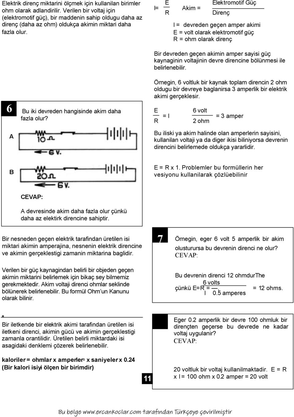 E I= Akim = R Elektromotif Güç Direnç I = devreden geçen amper akimi E = volt olarak elektromotif güç R = ohm olarak direnç Bir devreden geçen akimin amper sayisi güç kaynaginin voltajinin devre