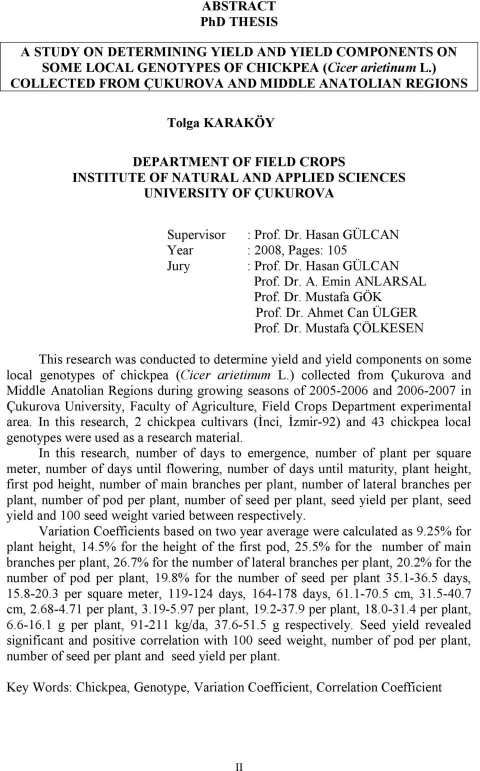 Hasan GÜLCAN Year : 2008, Pages: 105 Jury : Prof. Dr. Hasan GÜLCAN Prof. Dr. A. Emin ANLARSAL Prof. Dr. Mustafa GÖK Prof. Dr. Ahmet Can ÜLGER Prof. Dr. Mustafa ÇÖLKESEN This research was conducted to determine yield and yield components on some local genotypes of chickpea (Cicer arietinum L.