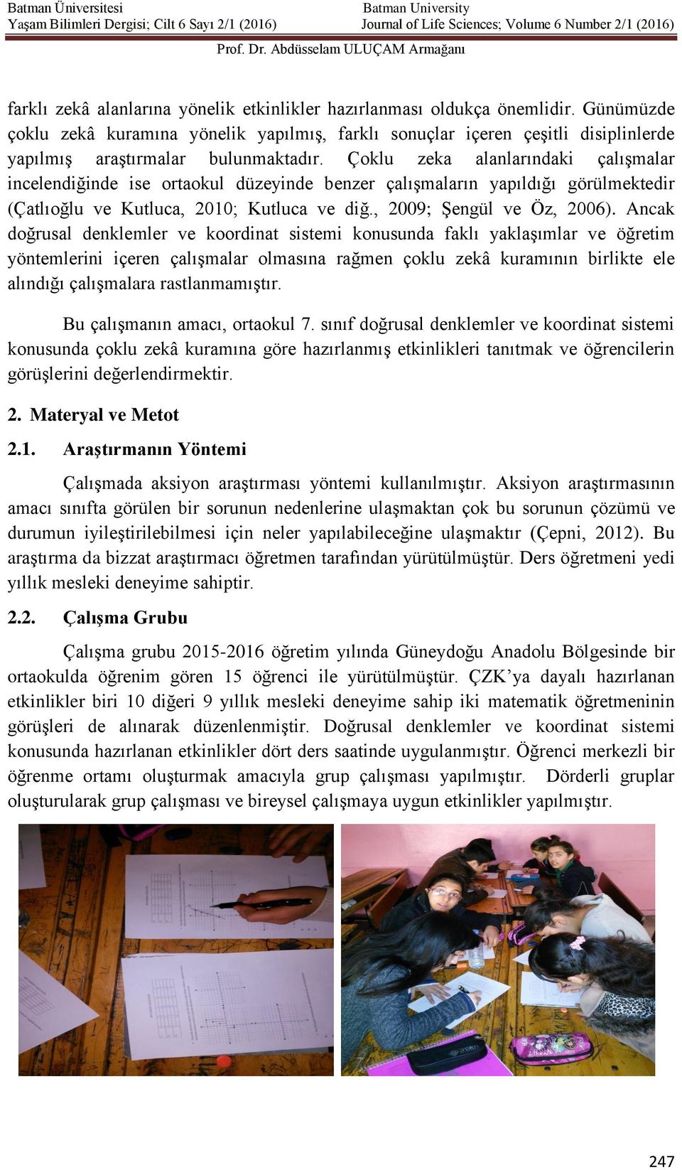 Çoklu zeka alanlarındaki çalışmalar incelendiğinde ise ortaokul düzeyinde benzer çalışmaların yapıldığı görülmektedir (Çatlıoğlu ve Kutluca, 2010; Kutluca ve diğ., 2009; Şengül ve Öz, 2006).