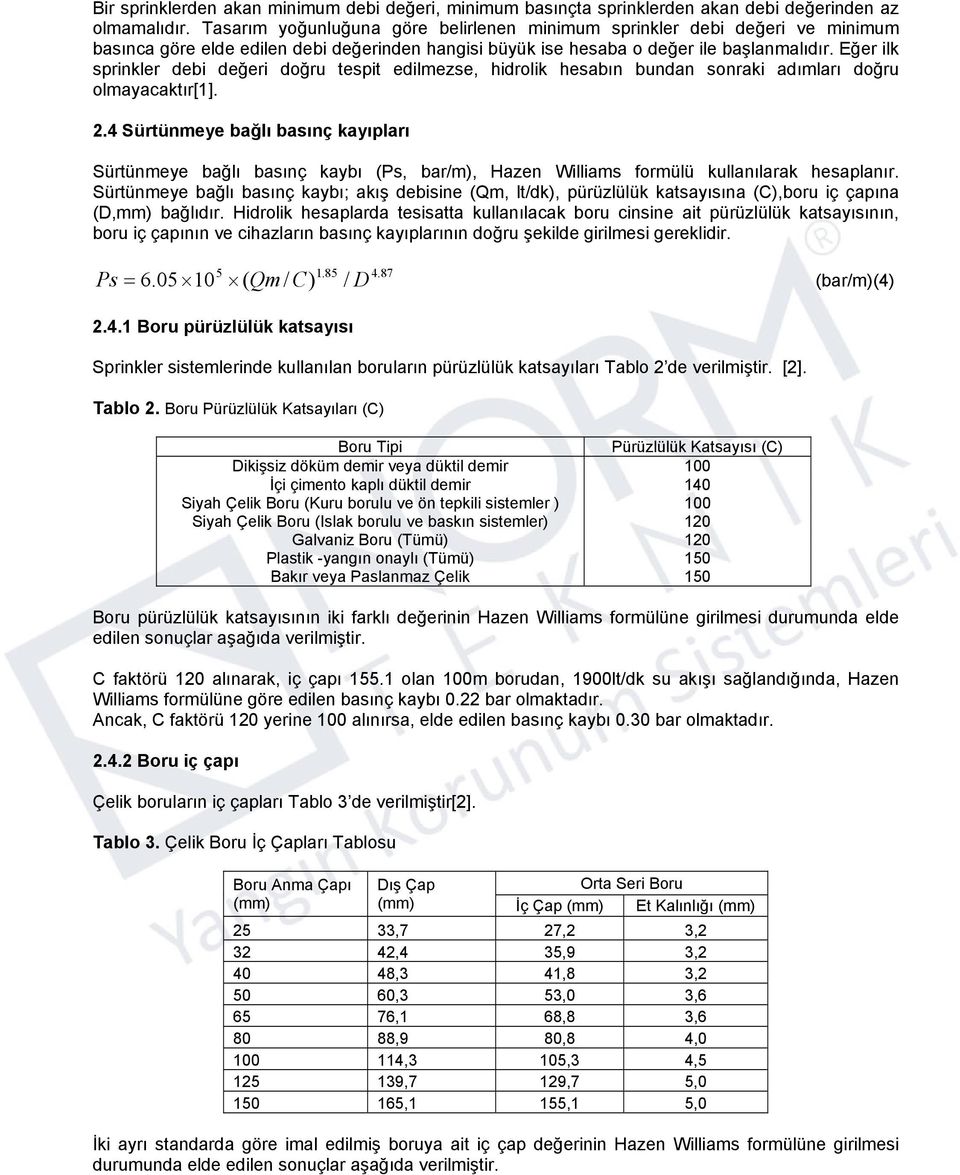 Eğer ilk sprinkler debi değeri doğru tespit edilmezse, hidrolik hesabın bundan sonraki adımları doğru olmayacaktır[1]. 2.