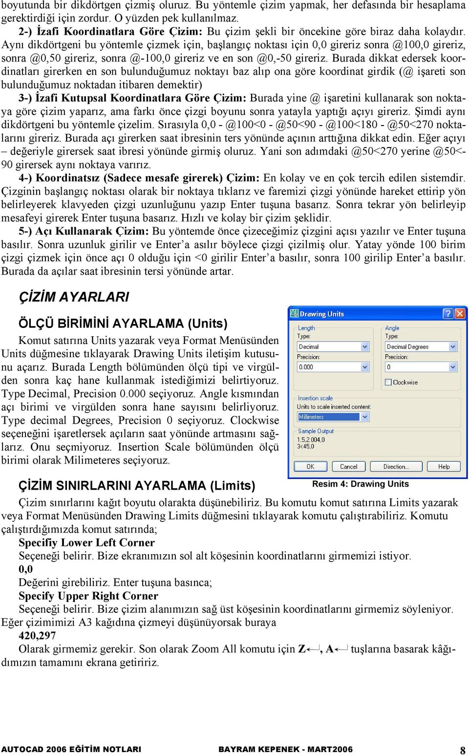 Aynı dikdörtgeni bu yöntemle çizmek için, başlangıç noktası için 0,0 gireriz sonra @100,0 gireriz, sonra @0,50 gireriz, sonra @-100,0 gireriz ve en son @0,-50 gireriz.