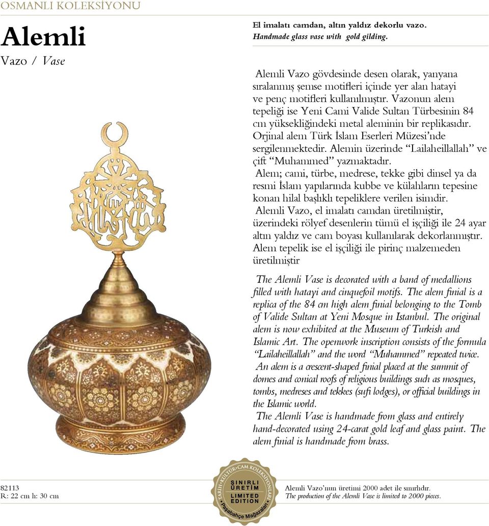 Vazonun alem tepeliği ise Yeni Cami Valide Sultan Türbesinin 84 cm yüksekliğindeki metal aleminin bir replikasıdır. Orjinal alem Türk İslam Eserleri Müzesi nde sergilenmektedir.