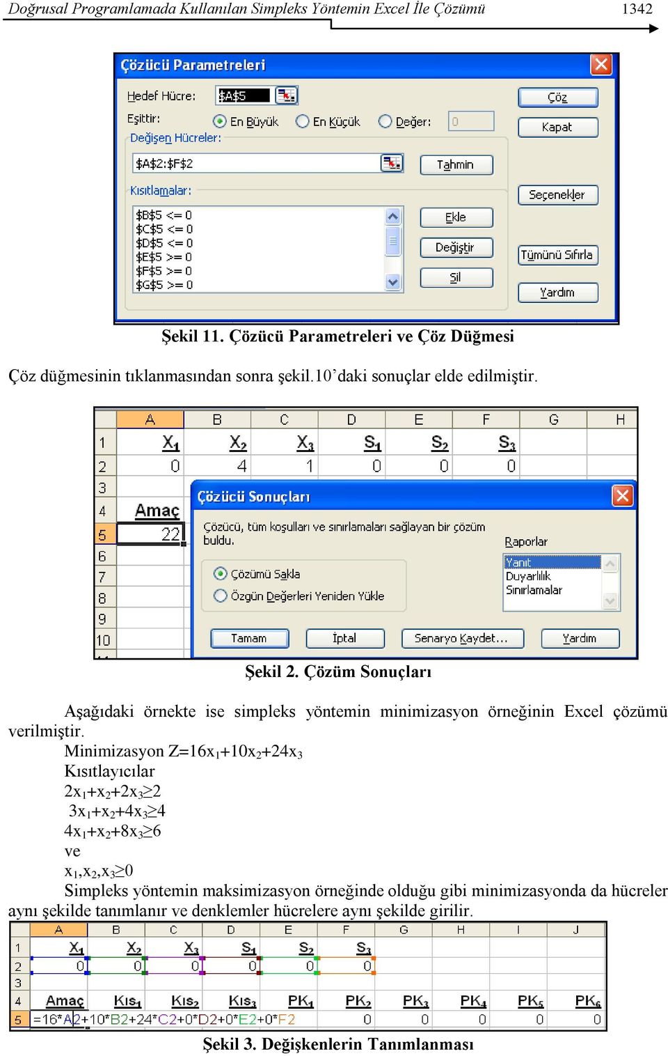 Çözüm Sonuçları AĢağıdaki örnekte ise simpleks yöntemin minimizasyon örneğinin Excel çözümü verilmiģtir.