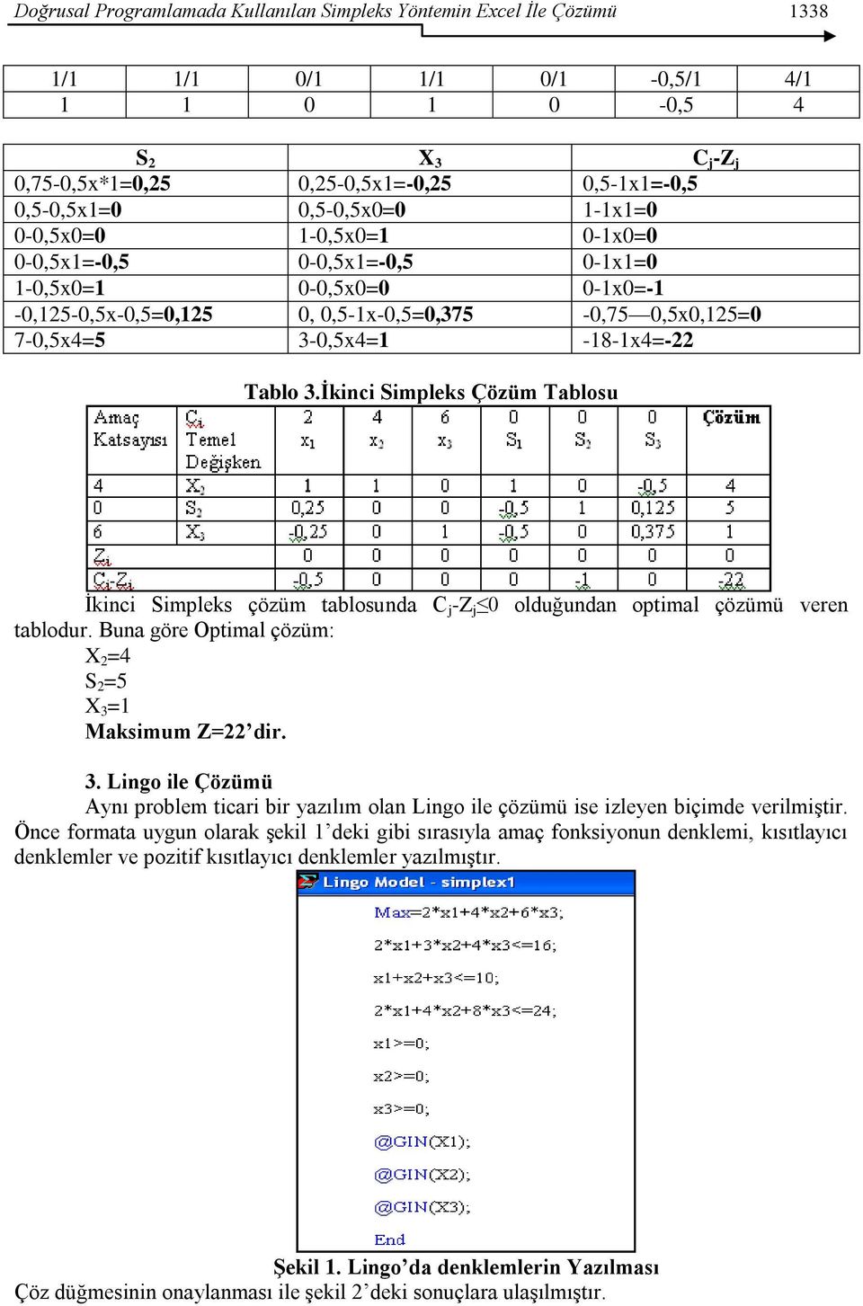 Tablo 3.İkinci Simpleks Çözüm Tablosu Ġkinci Simpleks çözüm tablosunda C j -Z j 0 olduğundan optimal çözümü veren tablodur. Buna göre Optimal çözüm: X 2 =4 S 2 =5 X 3 =1 Maksimum Z=22 dir. 3. Lingo ile Çözümü Aynı problem ticari bir yazılım olan Lingo ile çözümü ise izleyen biçimde verilmiģtir.