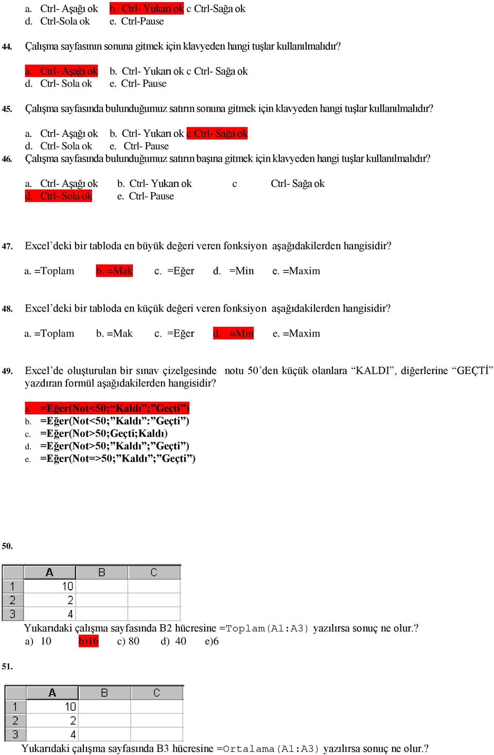 Ctrl- Sola ok e. Ctrl- Pause 46. Çalışma sayfasında bulunduğumuz satırın başına gitmek için klavyeden hangi tuşlar kullanılmalıdır? a. Ctrl- Aşağı ok b. Ctrl- Yukarı ok c Ctrl- Sağa ok d.