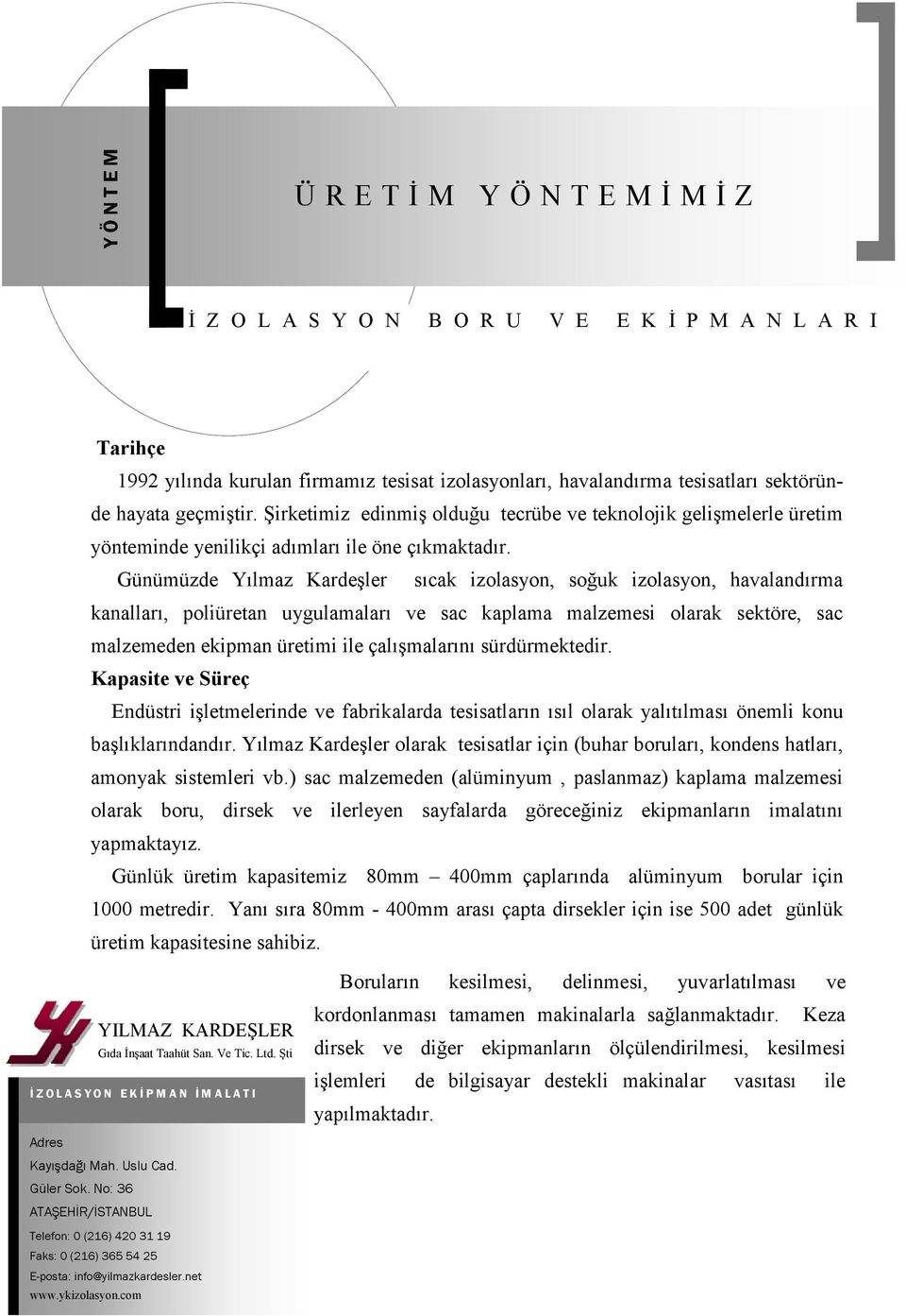 Günümüzde Yılmaz Kardeşler sıcak izolasyon, soğuk izolasyon, havalandırma kanalları, poliüretan uygulamaları ve sac kaplama malzemesi olarak sektöre, sac malzemeden ekipman üretimi ile çalışmalarını