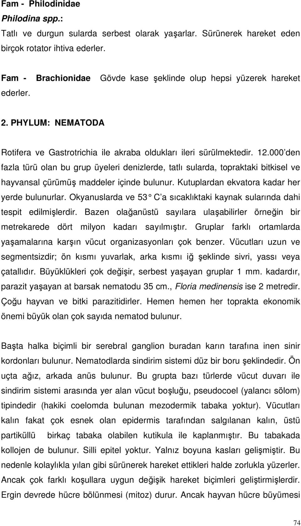 000 den fazla türü olan bu grup üyeleri denizlerde, tatlı sularda, topraktaki bitkisel ve hayvansal çürümüş maddeler içinde bulunur. Kutuplardan ekvatora kadar her yerde bulunurlar.