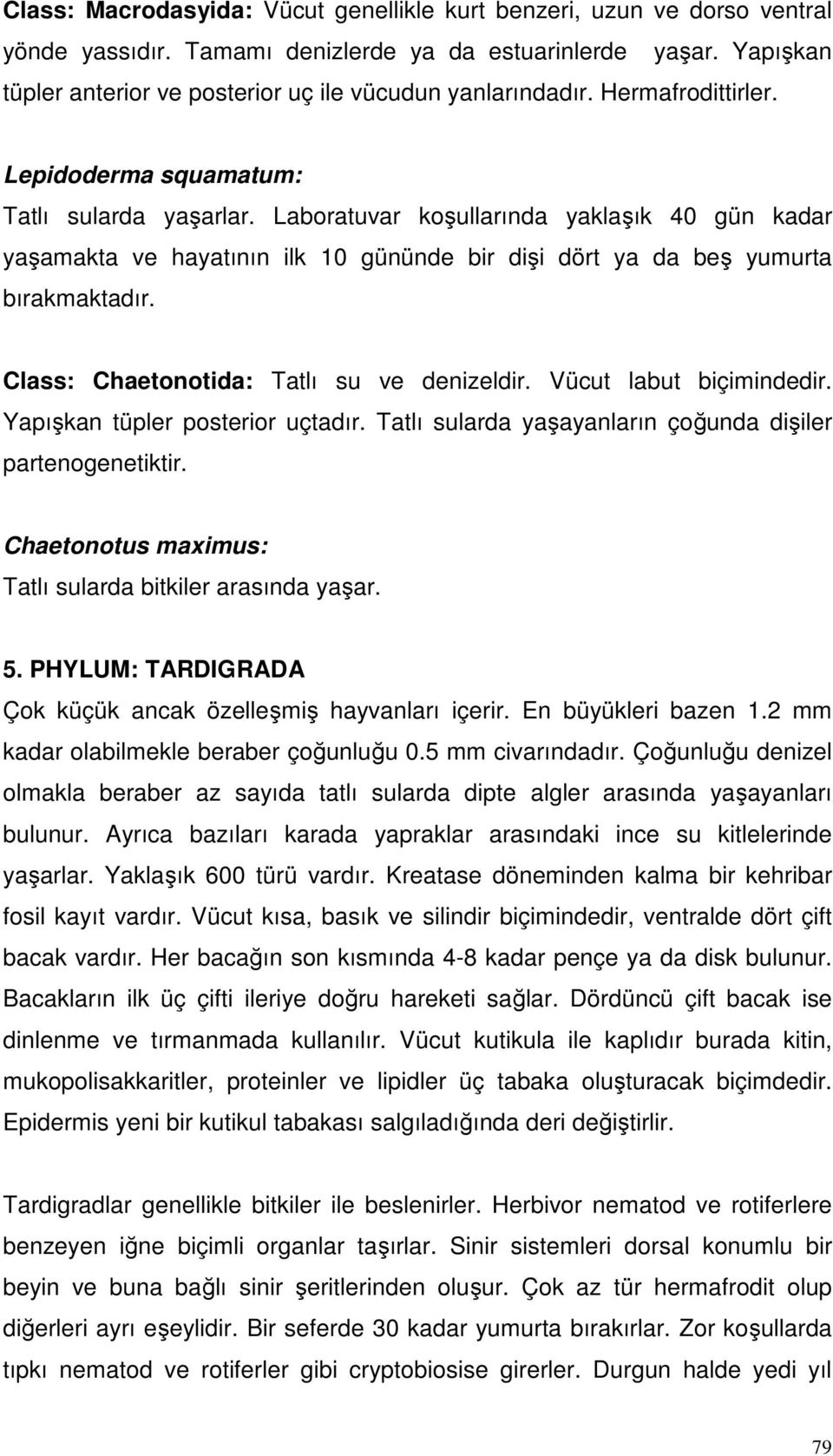 Laboratuvar koşullarında yaklaşık 40 gün kadar yaşamakta ve hayatının ilk 10 gününde bir dişi dört ya da beş yumurta bırakmaktadır. Class: Chaetonotida: Tatlı su ve denizeldir.