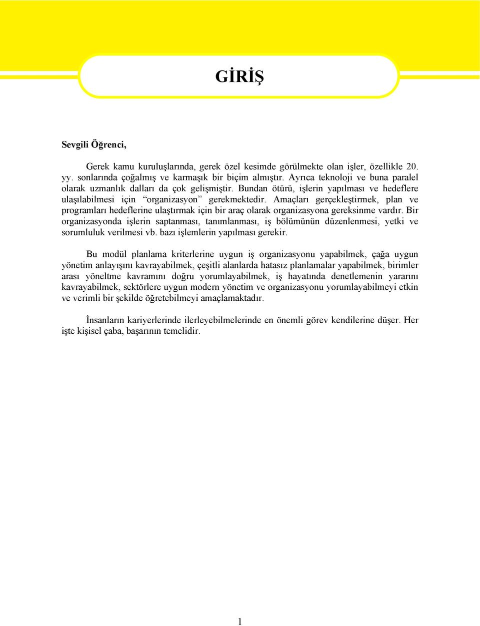 Amaçları gerçekleştirmek, plan ve programları hedeflerine ulaştırmak için bir araç olarak organizasyona gereksinme vardır.