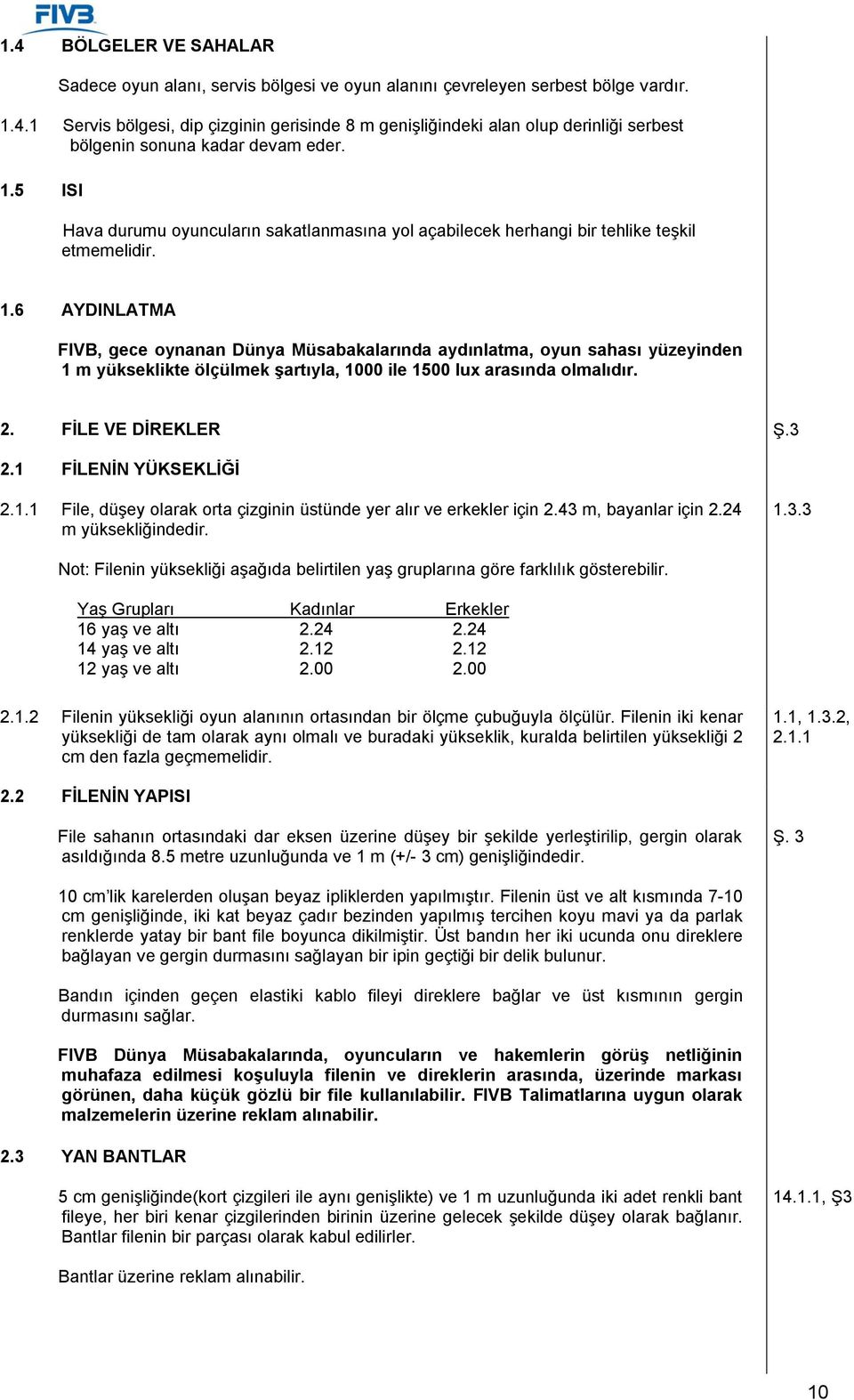 6 AYDINLATMA FIVB, gece oynanan Dünya Müsabakalarında aydınlatma, oyun sahası yüzeyinden 1 m yükseklikte ölçülmek şartıyla, 1000 ile 1500 lux arasında olmalıdır. 2. FİLE VE DİREKLER Ş.3 2.