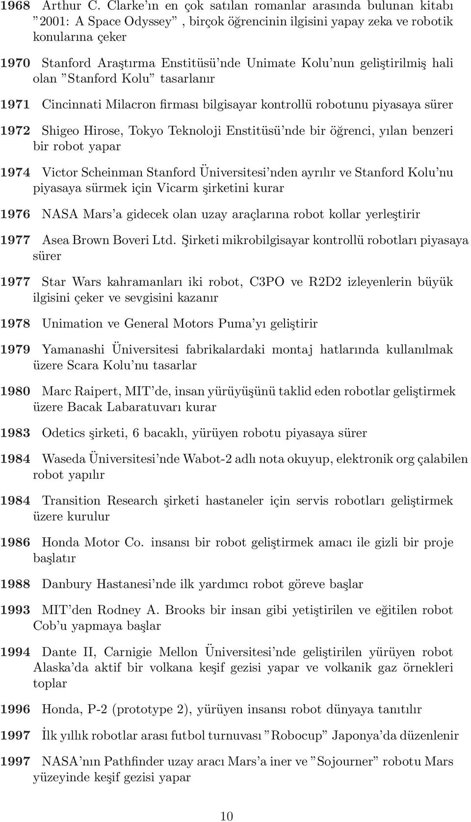 nun geliştirilmiş hali olan Stanford Kolu tasarlanır 1971 Cincinnati Milacron firması bilgisayar kontrollü robotunu piyasaya sürer 1972 Shigeo Hirose, Tokyo Teknoloji Enstitüsü nde bir öğrenci, yılan