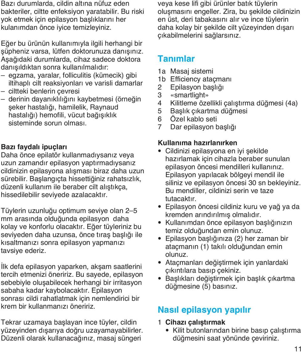 Aµaπ daki durumlarda, cihaz sadece doktora dan µ ld ktan sonra kullan lmal d r: egzama, yaralar, folliculitis (kümecik) gibi iltihapl cilt reaksiyonlar ve varisli damarlar ciltteki benlerin çevresi