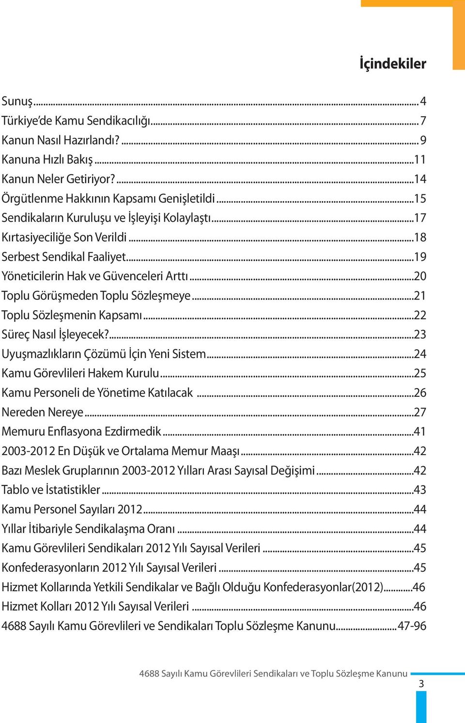 ..21 Toplu Sözleşmenin Kapsamı...22 Süreç Nasıl İşleyecek?...23 Uyuşmazlıkların Çözümü İçin Yeni Sistem...24 Kamu Görevlileri Hakem Kurulu...25 Kamu Personeli de Yönetime Katılacak...26 Nereden Nereye.