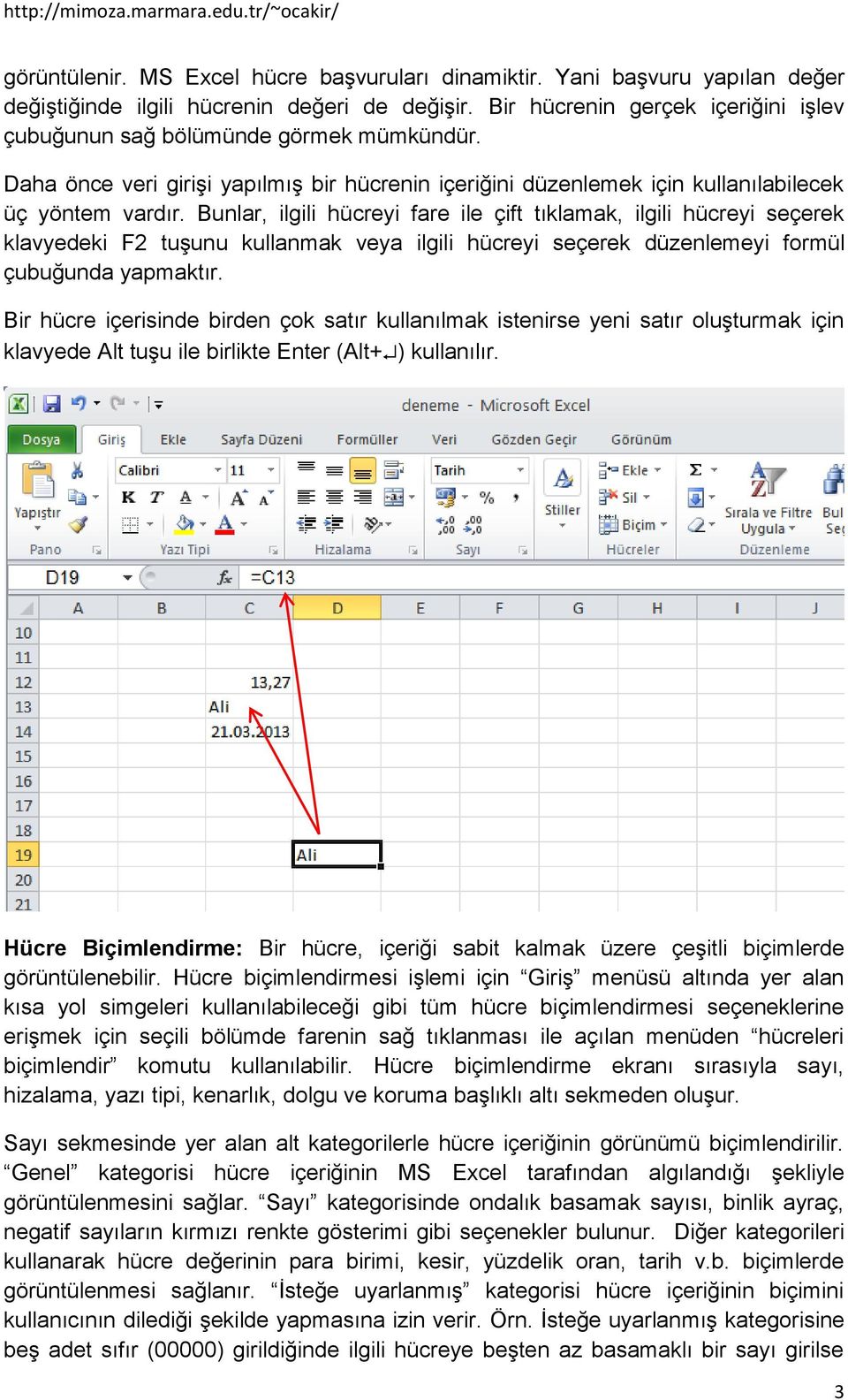 Bunlar, ilgili hücreyi fare ile çift tıklamak, ilgili hücreyi seçerek klavyedeki F2 tuşunu kullanmak veya ilgili hücreyi seçerek düzenlemeyi formül çubuğunda yapmaktır.