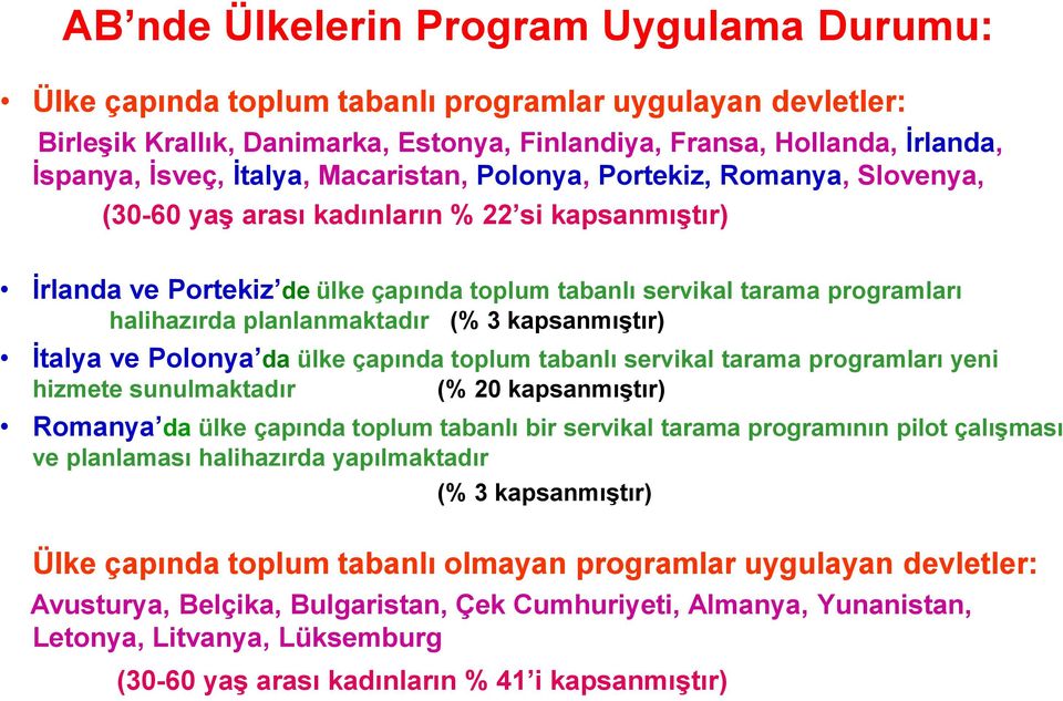 planlanmaktadır (% 3 kapsanmıģtır) Ġtalya ve Polonya da ülke çapında toplum tabanlı servikal tarama programları yeni hizmete sunulmaktadır (% 20 kapsanmıģtır) Romanya da ülke çapında toplum tabanlı