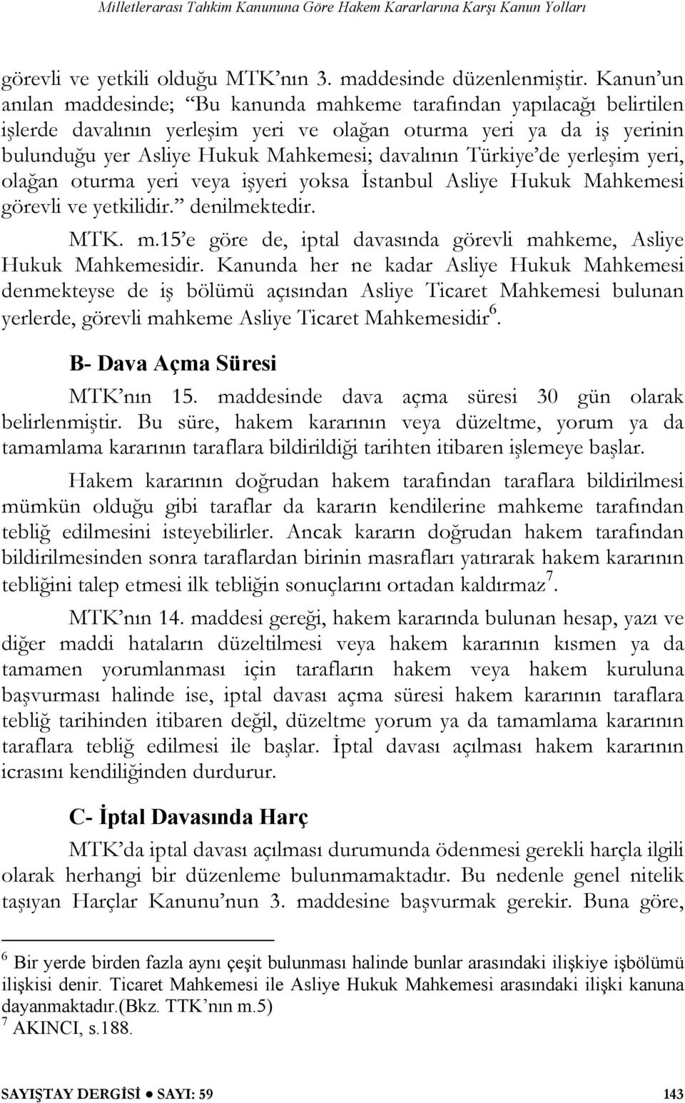 Türkiye de yerleşim yeri, olağan oturma yeri veya işyeri yoksa İstanbul Asliye Hukuk Mahkemesi görevli ve yetkilidir. denilmektedir. MTK. m.