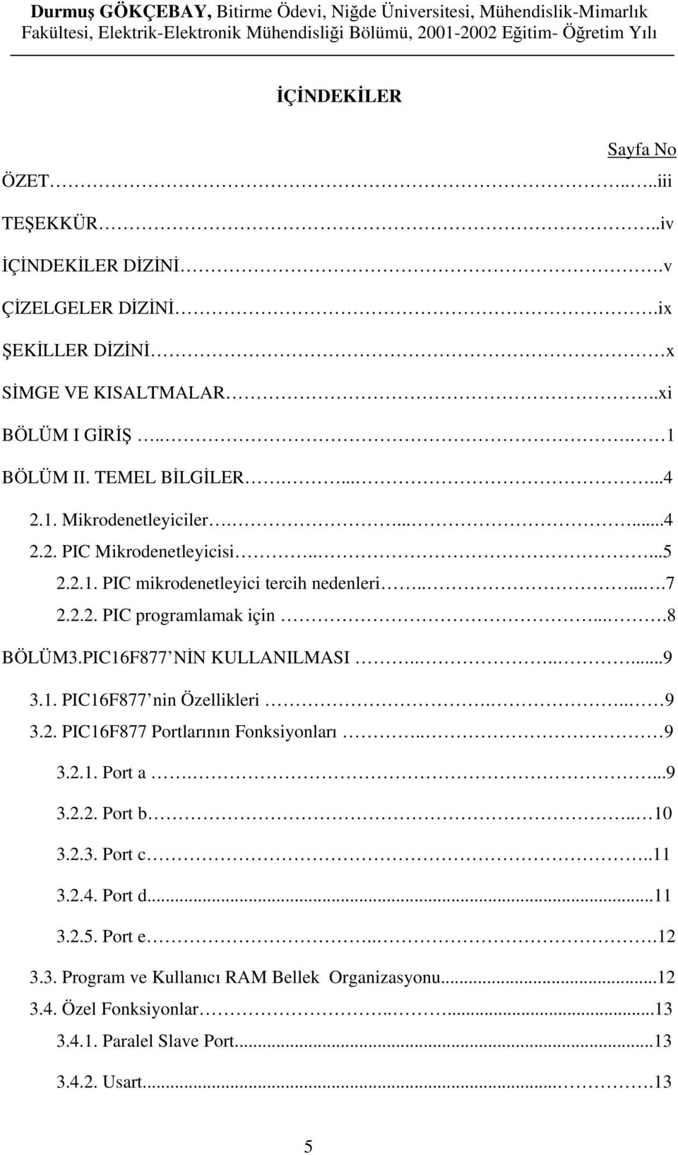 ...8 BÖLÜM3.PIC16F877 NİN KULLANILMASI.......9 3.1. PIC16F877 nin Özellikleri... 9 3.2. PIC16F877 Portlarının Fonksiyonları.. 9 3.2.1. Port a....9 3.2.2. Port b.. 10 3.2.3. Port c.