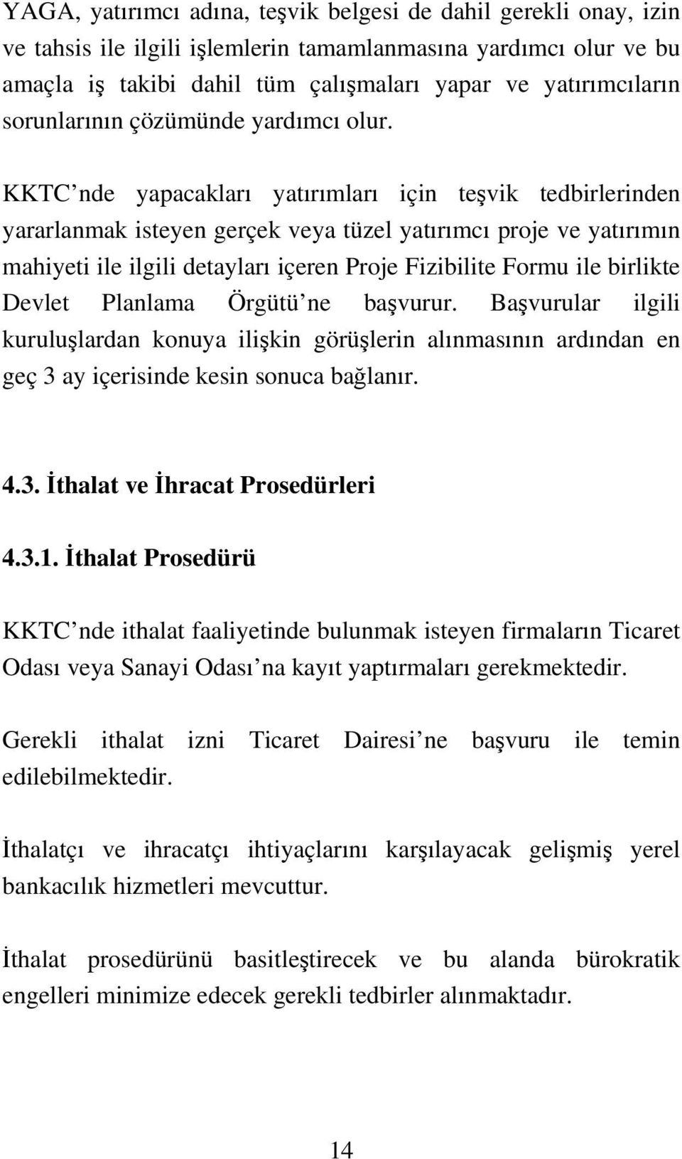 KKTC nde yapacakları yatırımları için teşvik tedbirlerinden yararlanmak isteyen gerçek veya tüzel yatırımcı proje ve yatırımın mahiyeti ile ilgili detayları içeren Proje Fizibilite Formu ile birlikte