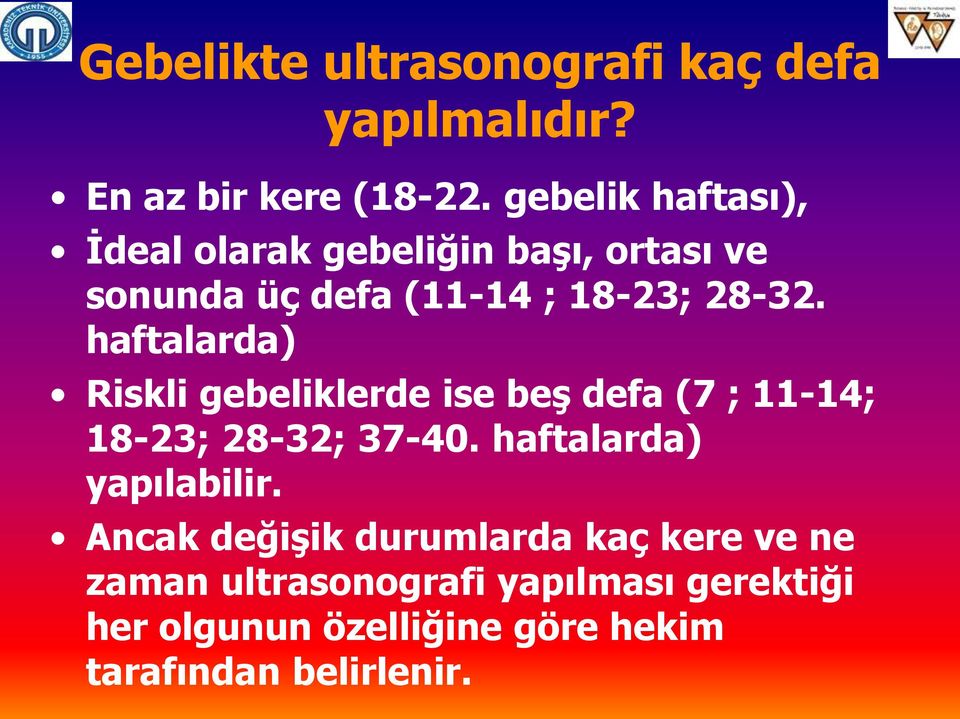 haftalarda) Riskli gebeliklerde ise beş defa (7 ; 11-14; 18-23; 28-32; 37-40. haftalarda) yapılabilir.