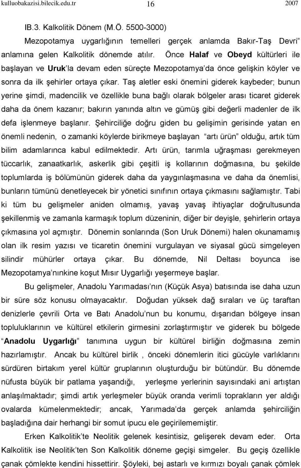 Taş aletler eski önemini giderek kaybeder; bunun yerine şimdi, madencilik ve özellikle buna bağlı olarak bölgeler arası ticaret giderek daha da önem kazanır; bakırın yanında altın ve gümüş gibi