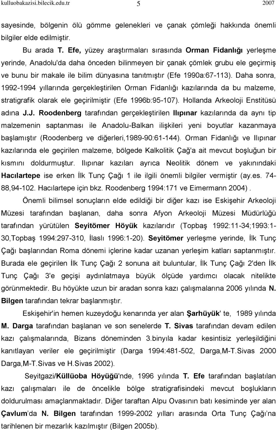 1990a:67-113). Daha sonra, 1992-1994 yıllarında gerçekleştirilen Orman Fidanlığı kazılarında da bu malzeme, stratigrafik olarak ele geçirilmiştir (Efe 1996b:95-107).