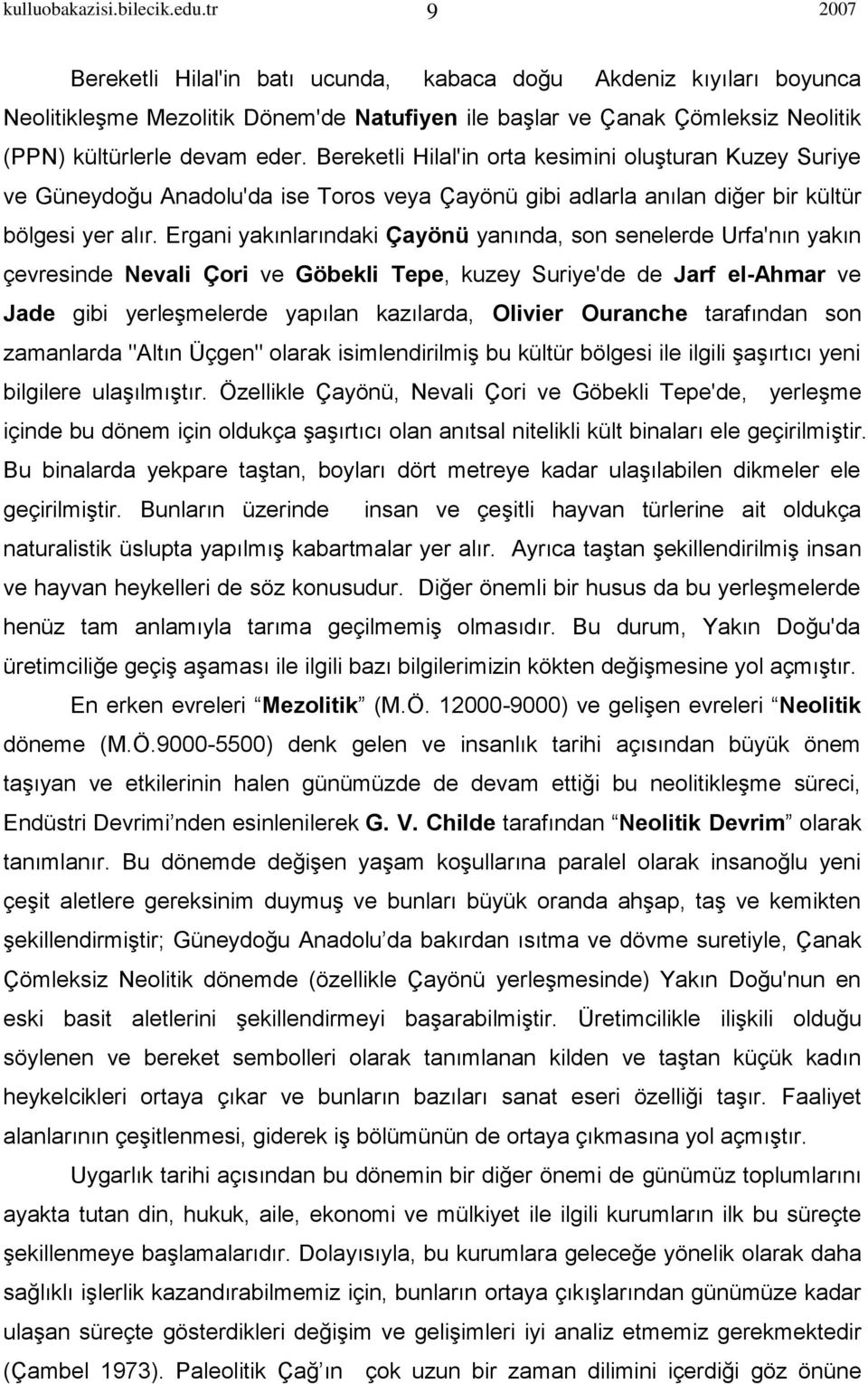 Bereketli Hilal'in orta kesimini oluşturan Kuzey Suriye ve Güneydoğu Anadolu'da ise Toros veya Çayönü gibi adlarla anılan diğer bir kültür bölgesi yer alır.