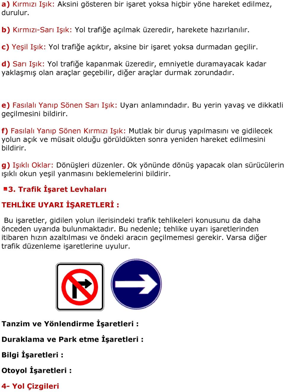 d) Sarı Işık: Yol trafiğe kapanmak üzeredir, emniyetle duramayacak kadar yaklaşmış olan araçlar geçebilir, diğer araçlar durmak zorundadır. e) Fasılalı Yanıp Sönen Sarı Işık: Uyarı anlamındadır.